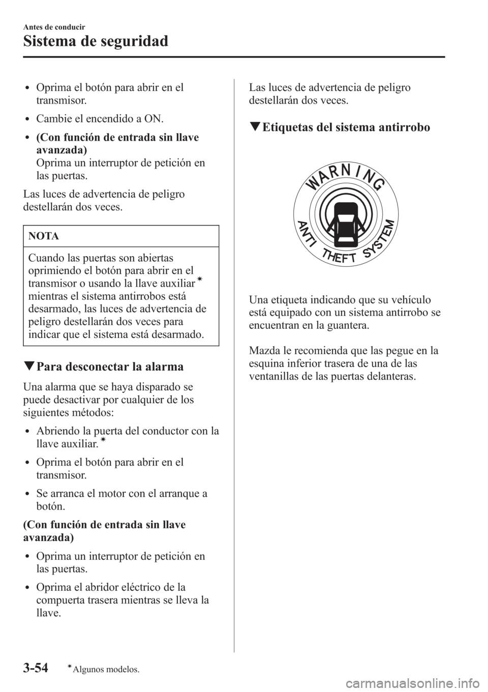 MAZDA MODEL CX-5 2013  Manual del propietario (in Spanish)  lOprima el botón para abrir en el
transmisor.
lCambie el encendido a ON.
l(Con función de entrada sin llave
avanzada)
Oprima un interruptor de petición en
las puertas.
Las luces de advertencia de p