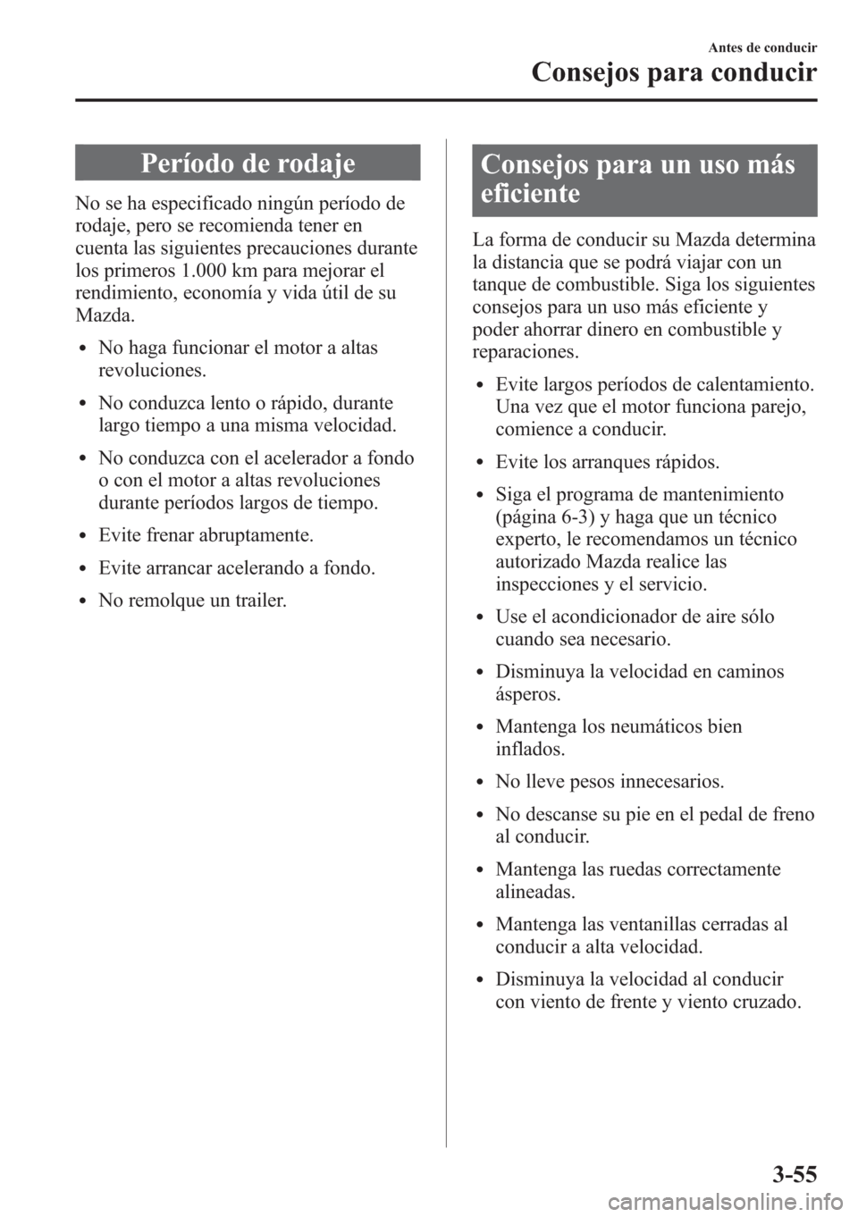 MAZDA MODEL CX-5 2013  Manual del propietario (in Spanish)  Período de rodaje
No se ha especificado ningún período de
rodaje, pero se recomienda tener en
cuenta las siguientes precauciones durante
los primeros 1.000 km para mejorar el
rendimiento, economía