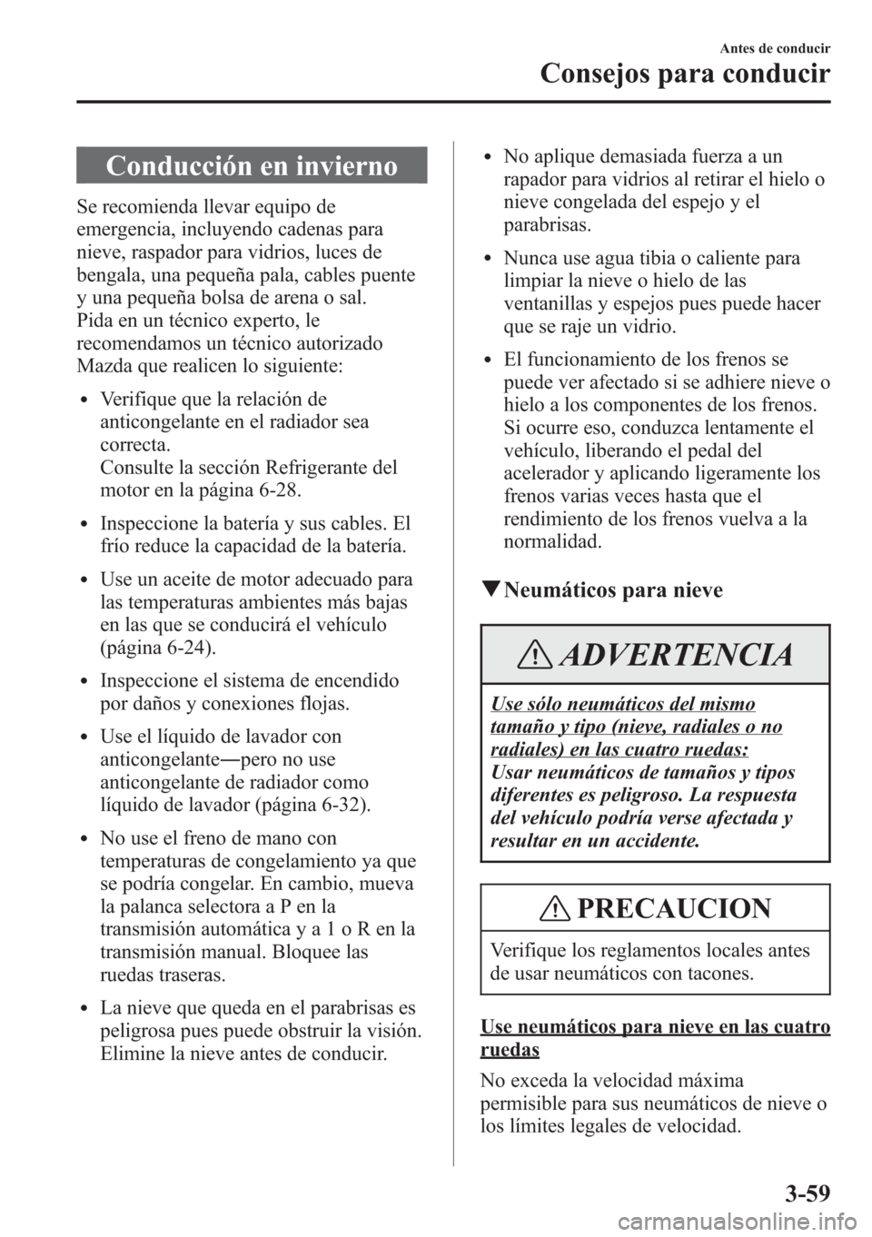 MAZDA MODEL CX-5 2013  Manual del propietario (in Spanish)  Conducción en invierno
Se recomienda llevar equipo de
emergencia, incluyendo cadenas para
nieve, raspador para vidrios, luces de
bengala, una pequeña pala, cables puente
y una pequeña bolsa de aren