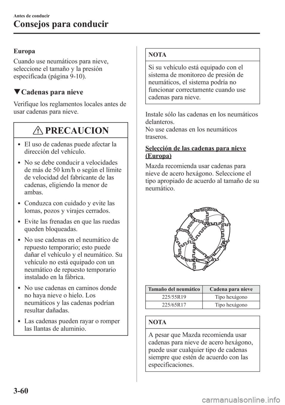 MAZDA MODEL CX-5 2013  Manual del propietario (in Spanish)  Europa
Cuando use neumáticos para nieve,
seleccione el tamaño y la presión
especificada (página 9-10).
qCadenas para nieve
Verifique los reglamentos locales antes de
usar cadenas para nieve.
PRECA