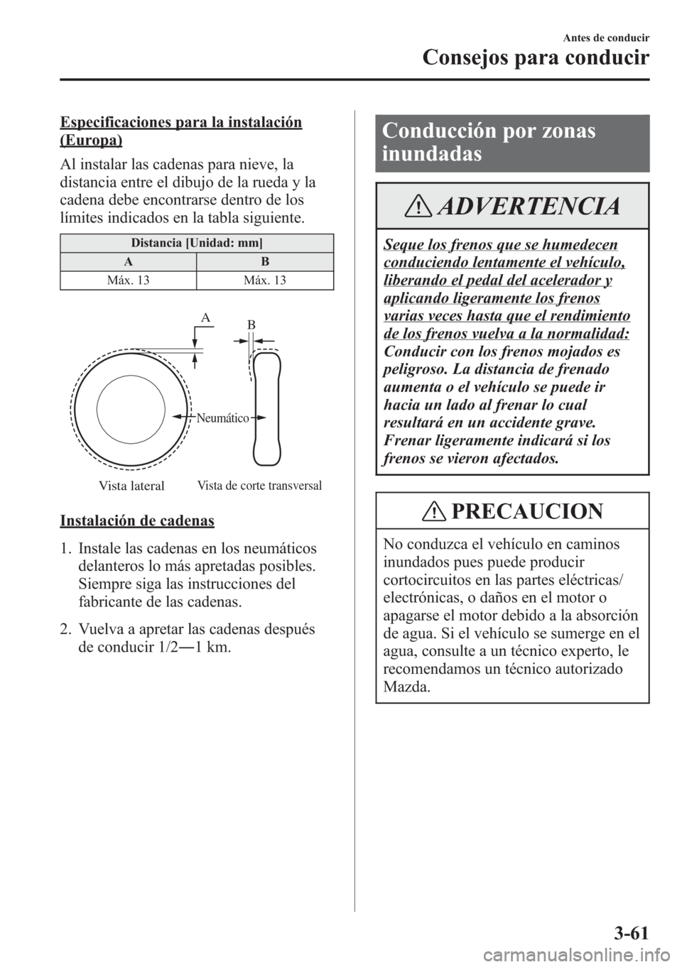 MAZDA MODEL CX-5 2013  Manual del propietario (in Spanish)  Especificaciones para la instalación
(Europa)
Al instalar las cadenas para nieve, la
distancia entre el dibujo de la rueda y la
cadena debe encontrarse dentro de los
límites indicados en la tabla si