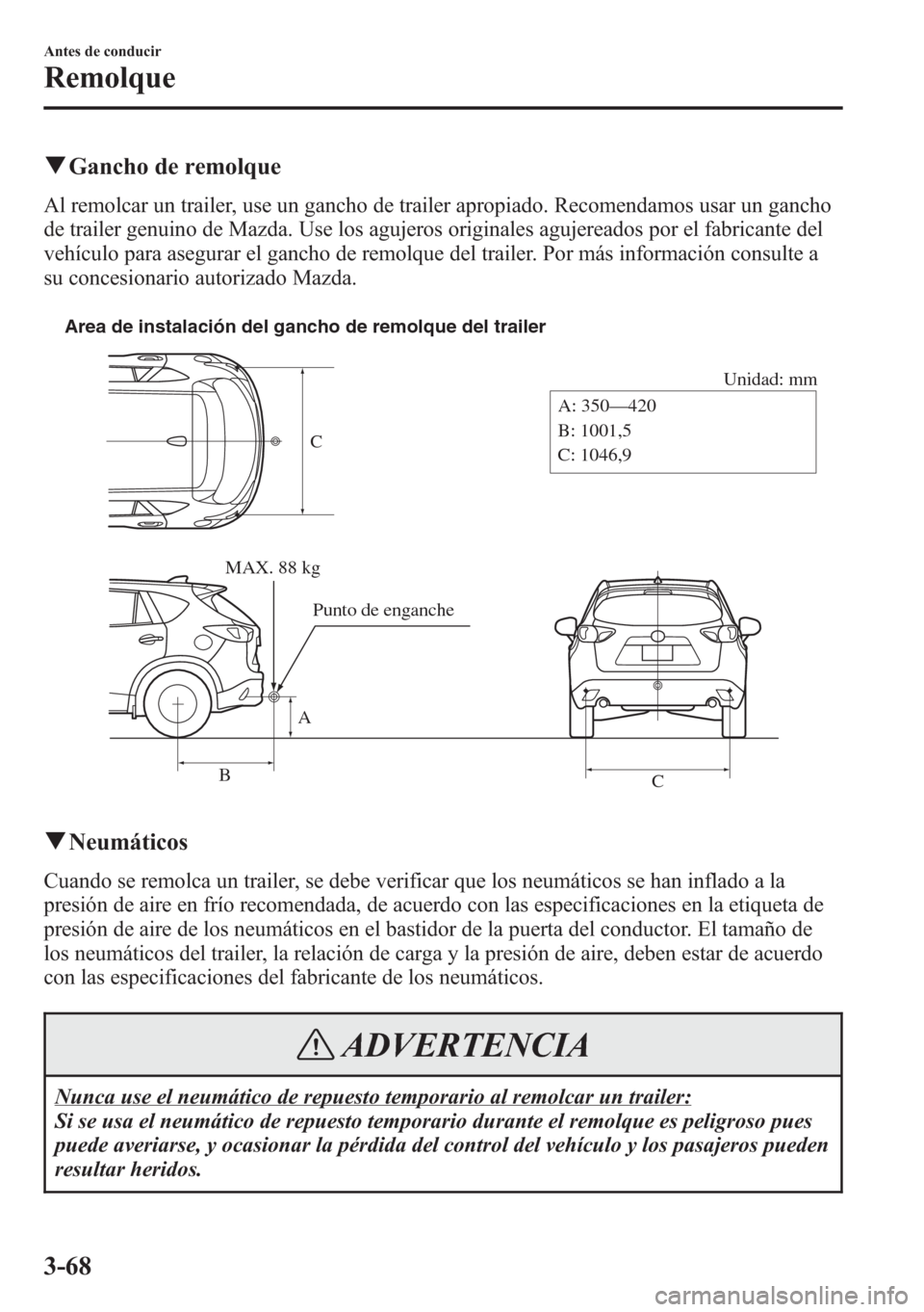 MAZDA MODEL CX-5 2013  Manual del propietario (in Spanish)  qGancho de remolque
Al remolcar un trailer, use un gancho de trailer apropiado. Recomendamos usar un gancho
de trailer genuino de Mazda. Use los agujeros originales agujereados por el fabricante del
v