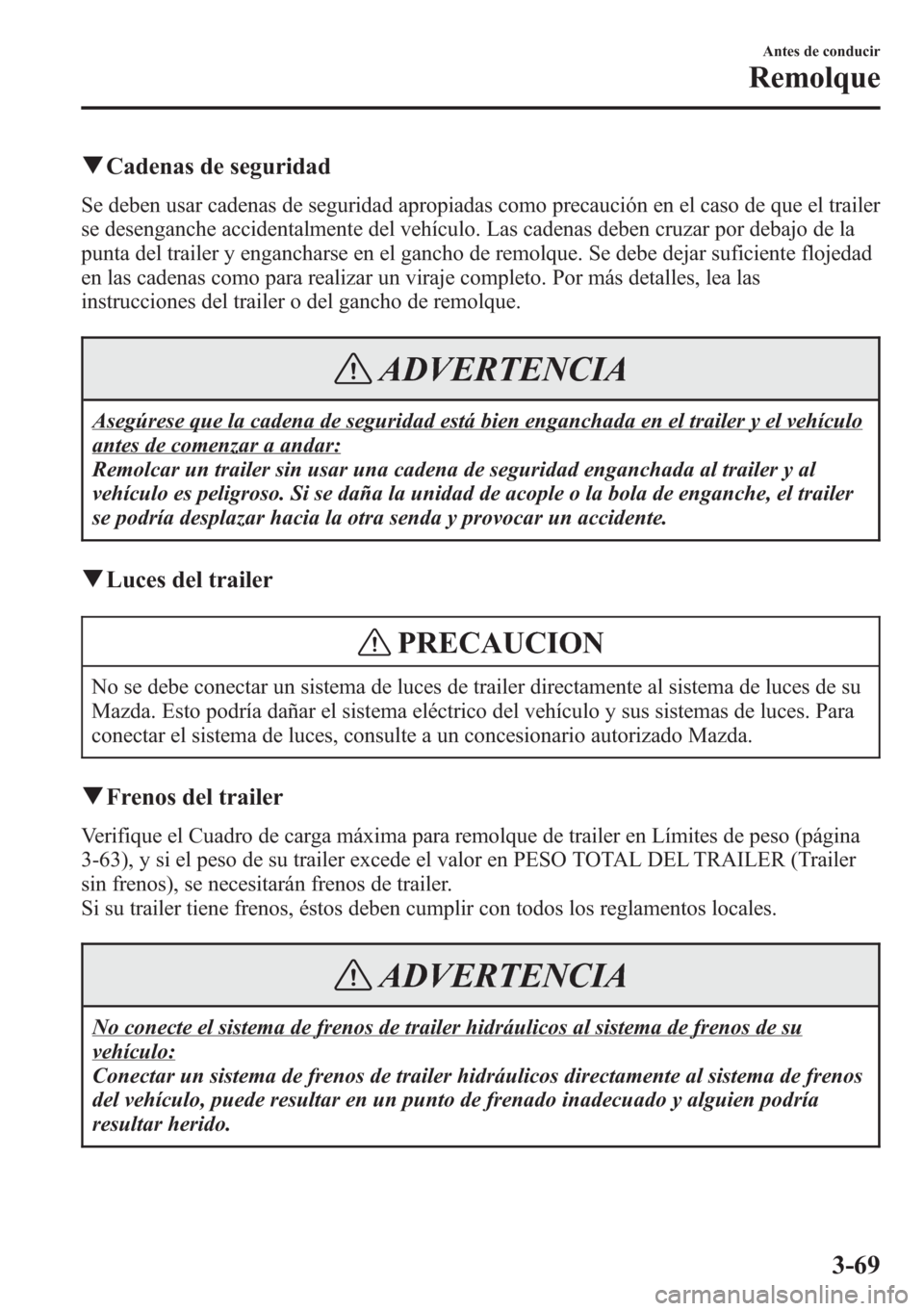 MAZDA MODEL CX-5 2013  Manual del propietario (in Spanish)  qCadenas de seguridad
Se deben usar cadenas de seguridad apropiadas como precaución en el caso de que el trailer
se desenganche accidentalmente del vehículo. Las cadenas deben cruzar por debajo de l