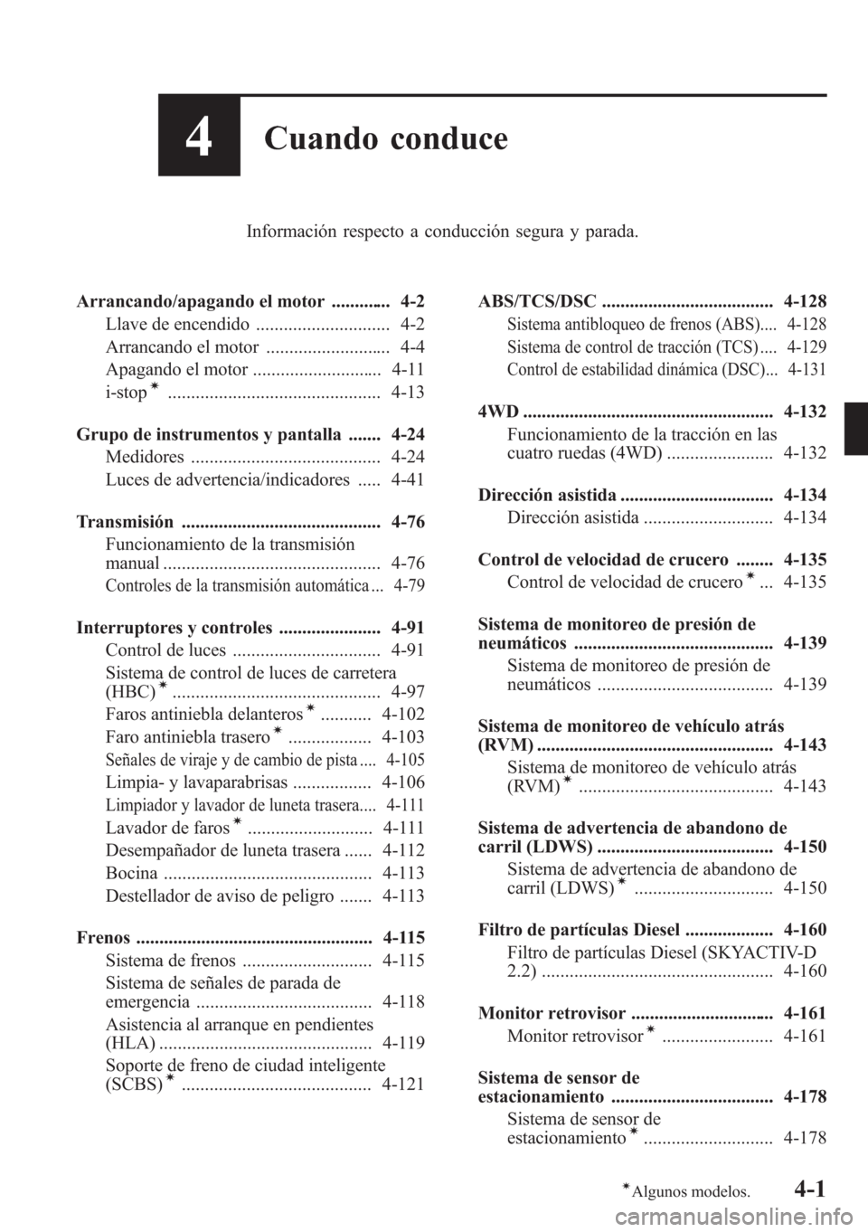 MAZDA MODEL CX-5 2013  Manual del propietario (in Spanish)  4Cuando conduce
Información respecto a conducción segura y parada.
Arrancando/apagando el motor ............. 4-2
Llave de encendido ............................. 4-2
Arrancando el motor ...........
