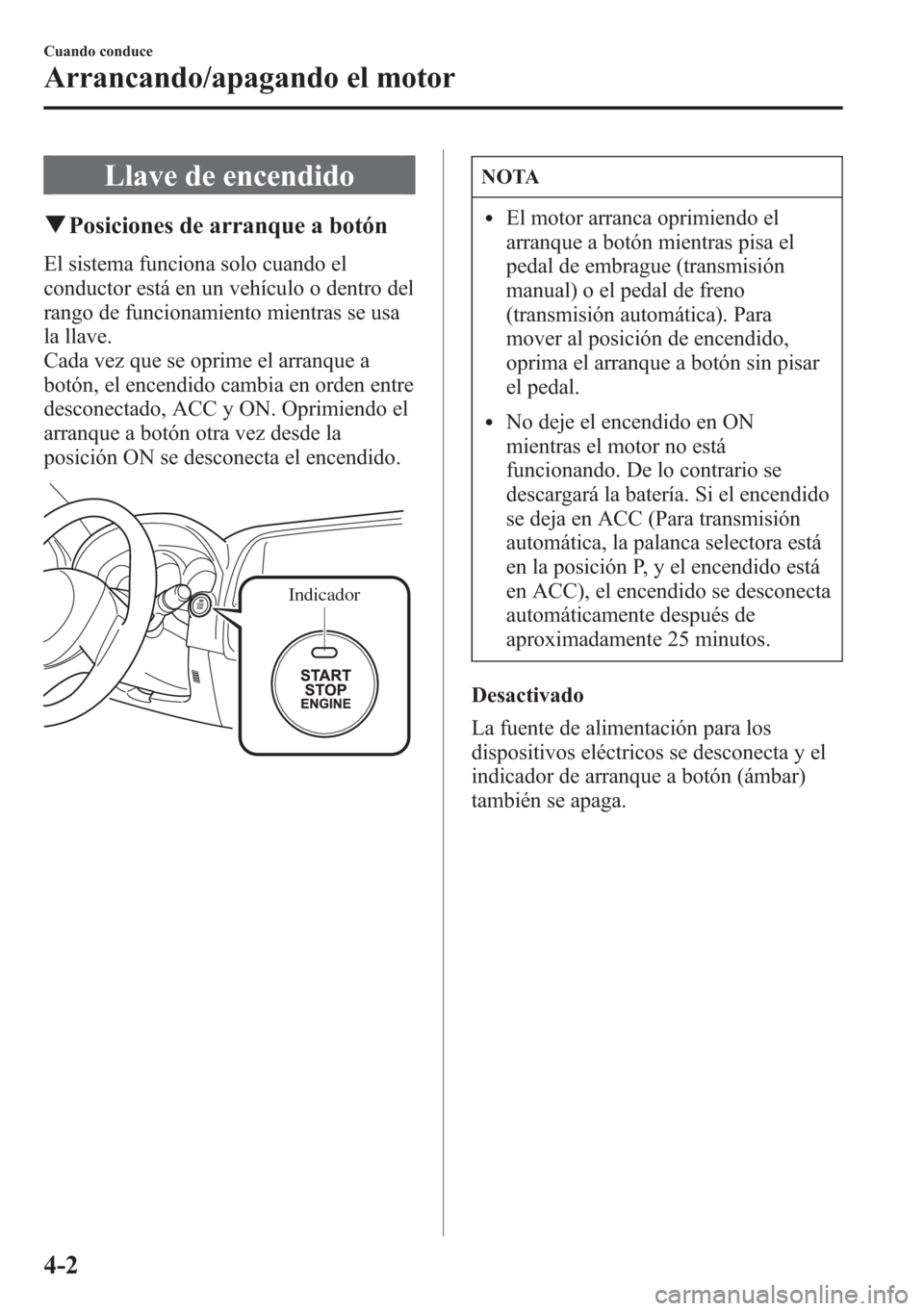 MAZDA MODEL CX-5 2013  Manual del propietario (in Spanish)  Llave de encendido
qPosiciones de arranque a botón
El sistema funciona solo cuando el
conductor está en un vehículo o dentro del
rango de funcionamiento mientras se usa
la llave.
Cada vez que se op