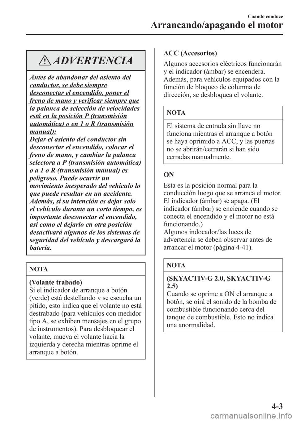 MAZDA MODEL CX-5 2013  Manual del propietario (in Spanish)  ADVERTENCIA
Antes de abandonar del asiento del
conductor, se debe siempre
desconectar el encendido, poner el
freno de mano y verificar siempre que
la palanca de selección de velocidades
está en la p