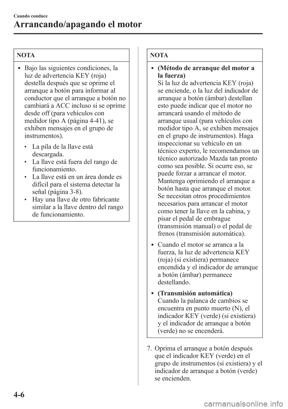 MAZDA MODEL CX-5 2013  Manual del propietario (in Spanish)  NOTA
lBajo las siguientes condiciones, la
luz de advertencia KEY (roja)
destella después que se oprime el
arranque a botón para informar al
conductor que el arranque a botón no
cambiará a ACC incl