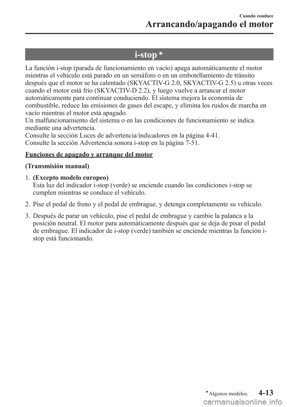 MAZDA MODEL CX-5 2013  Manual del propietario (in Spanish)  i-stopí
La función i-stop (parada de funcionamiento en vacío) apaga automáticamente el motor
mientras el vehículo está parado en un semáforo o en un embotellamiento de tránsito
después que el