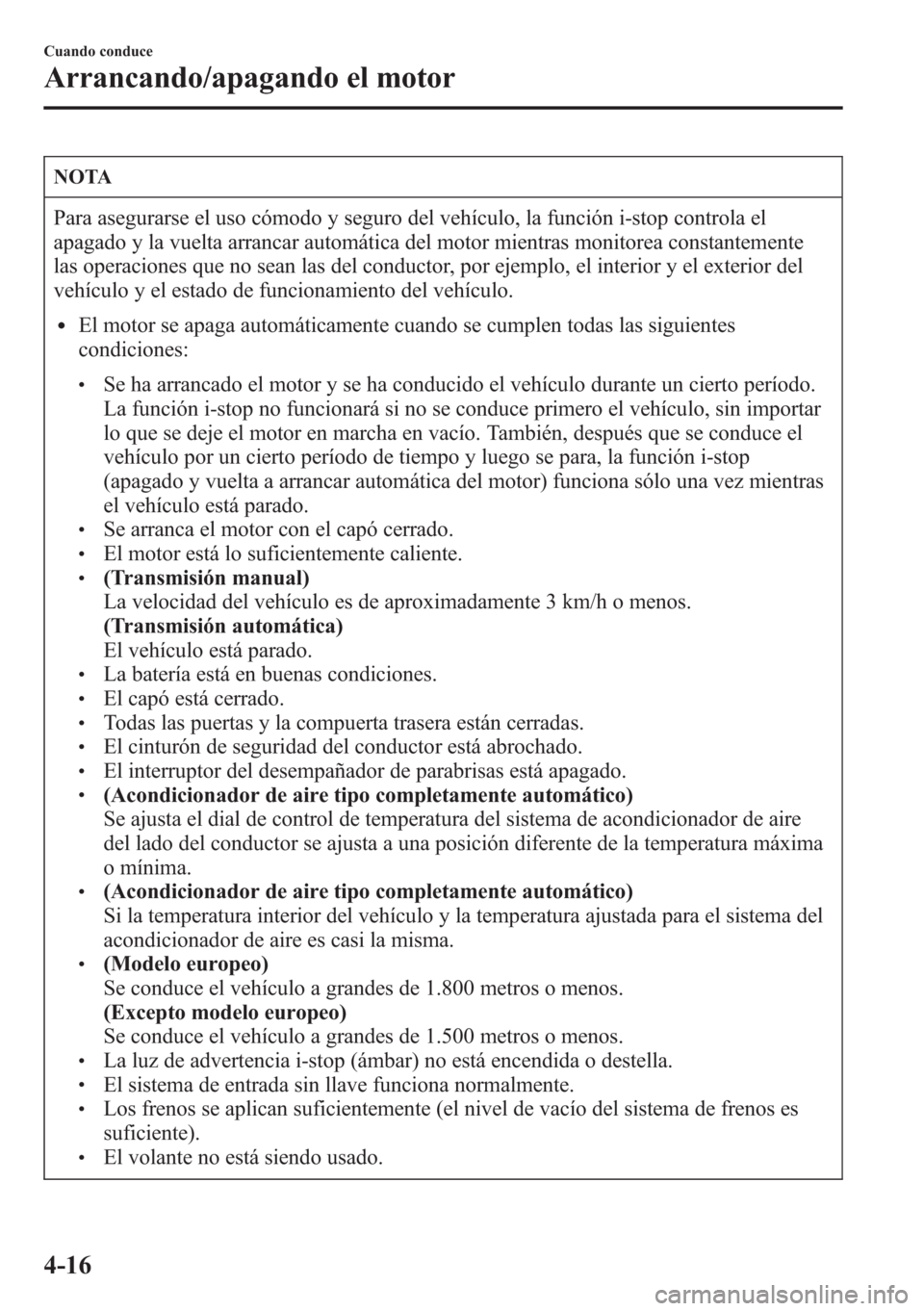 MAZDA MODEL CX-5 2013  Manual del propietario (in Spanish)  NOTA
Para asegurarse el uso cómodo y seguro del vehículo, la función i-stop controla el
apagado y la vuelta arrancar automática del motor mientras monitorea constantemente
las operaciones que no s