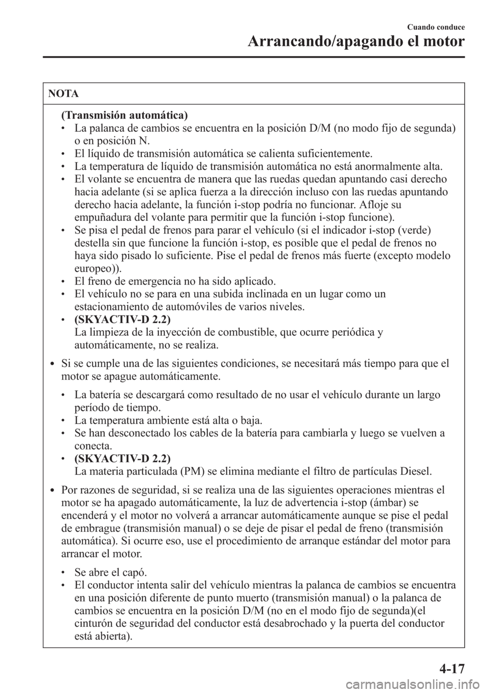 MAZDA MODEL CX-5 2013  Manual del propietario (in Spanish)  NOTA
(Transmisión automática)lLa palanca de cambios se encuentra en la posición D/M (no modo fijo de segunda)
o en posición N.
lEl líquido de transmisión automática se calienta suficientemente.