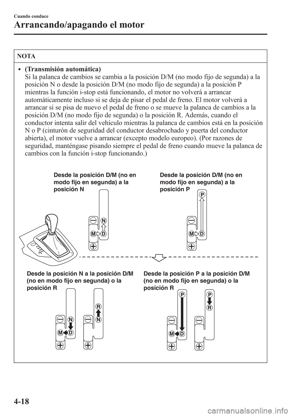 MAZDA MODEL CX-5 2013  Manual del propietario (in Spanish)  NOTA
l(Transmisión automática)
Si la palanca de cambios se cambia a la posición D/M (no modo fijo de segunda) a la
posición N o desde la posición D/M (no modo fijo de segunda) a la posición P
mi