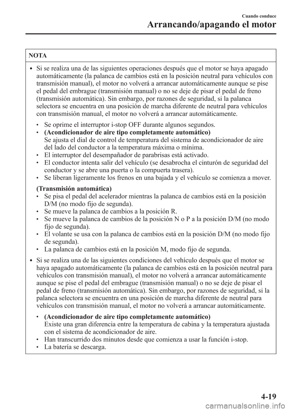 MAZDA MODEL CX-5 2013  Manual del propietario (in Spanish)  NOTA
lSi se realiza una de las siguientes operaciones después que el motor se haya apagado
automáticamente (la palanca de cambios está en la posición neutral para vehículos con
transmisión manua