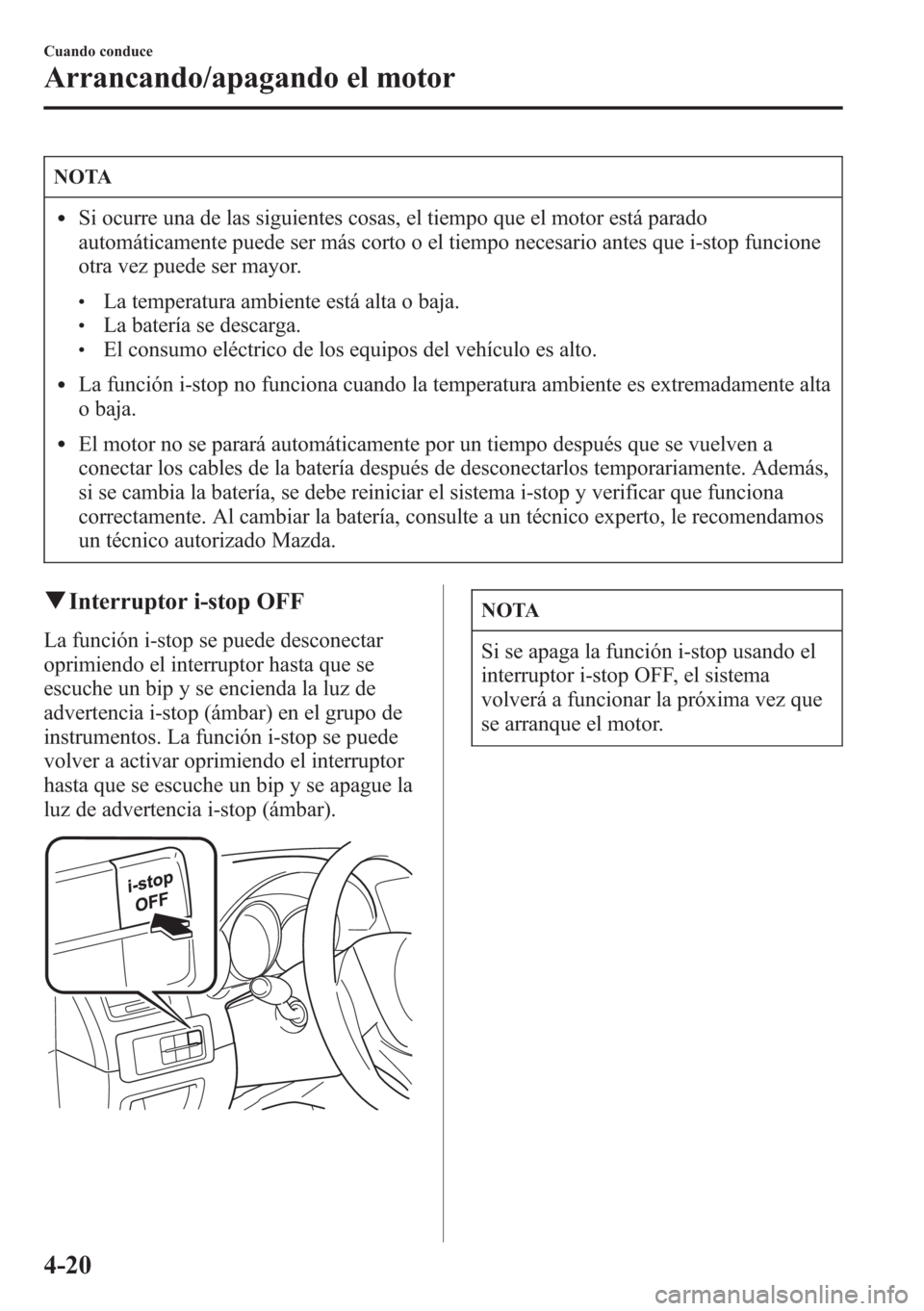 MAZDA MODEL CX-5 2013  Manual del propietario (in Spanish)  NOTA
lSi ocurre una de las siguientes cosas, el tiempo que el motor está parado
automáticamente puede ser más corto o el tiempo necesario antes que i-stop funcione
otra vez puede ser mayor.
lLa tem