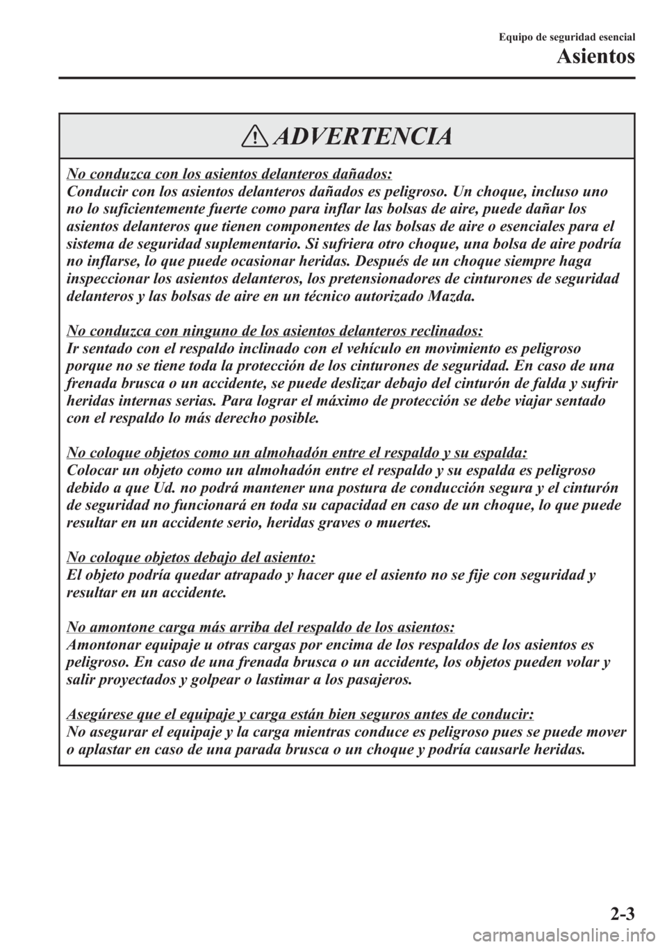 MAZDA MODEL CX-5 2013 Manual del propietario (in Spanish) ADVERTENCIA
No conduzca con los asientos delanteros dañados:
Conducir con los asientos delanteros dañados es peligroso. Un choque, incluso uno
no lo suficientemente fuerte como para inflar las bolsa MAZDA MODEL CX-5 2013 Manual del propietario (in Spanish) ADVERTENCIA
No conduzca con los asientos delanteros dañados:
Conducir con los asientos delanteros dañados es peligroso. Un choque, incluso uno
no lo suficientemente fuerte como para inflar las bolsa