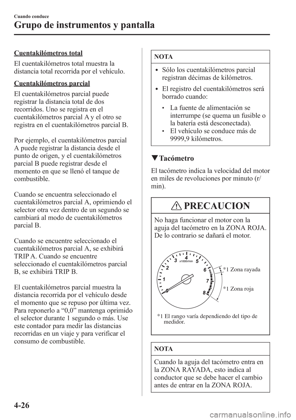 MAZDA MODEL CX-5 2013  Manual del propietario (in Spanish)  Cuentakilómetros total
El cuentakilómetros total muestra la
distancia total recorrida por el vehículo.
Cuentakilómetros parcial
El cuentakilómetros parcial puede
registrar la distancia total de d