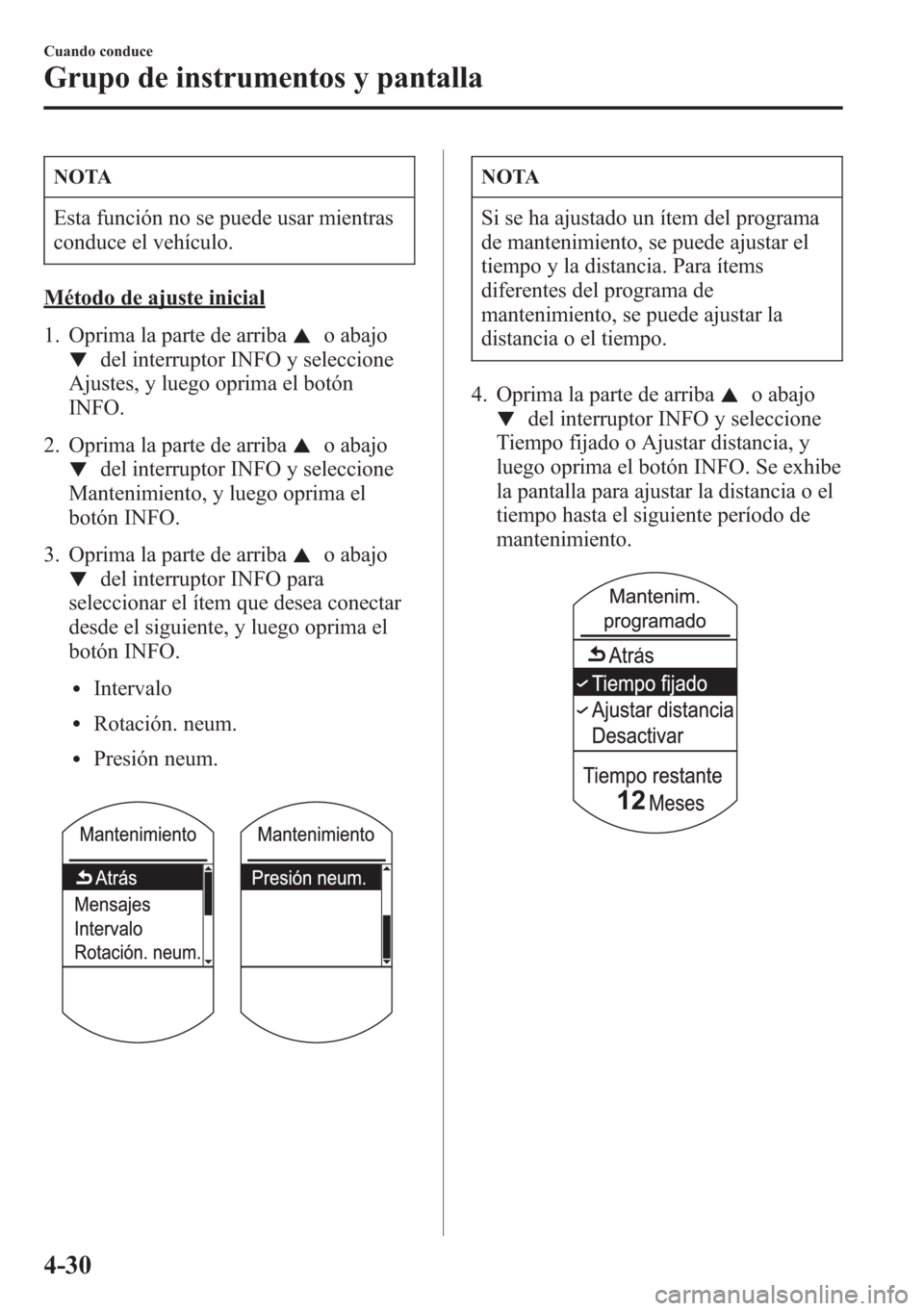 MAZDA MODEL CX-5 2013  Manual del propietario (in Spanish)  NOTA
Esta función no se puede usar mientras
conduce el vehículo.
Método de ajuste inicial
1. Oprima la parte de arriba
o abajo
del interruptor INFO y seleccione
Ajustes, y luego oprima el botón
IN