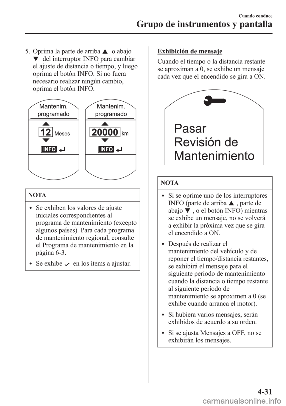 MAZDA MODEL CX-5 2013  Manual del propietario (in Spanish)  5. Oprima la parte de arribao abajo
del interruptor INFO para cambiar
el ajuste de distancia o tiempo, y luego
oprima el botón INFO. Si no fuera
necesario realizar ningún cambio,
oprima el botón IN