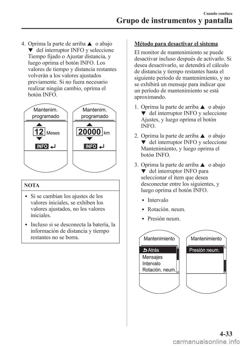 MAZDA MODEL CX-5 2013  Manual del propietario (in Spanish)  4. Oprima la parte de arribao abajo
del interruptor INFO y seleccione
Tiempo fijado o Ajustar distancia, y
luego oprima el botón INFO. Los
valores de tiempo y distancia restantes
volverán a los valo