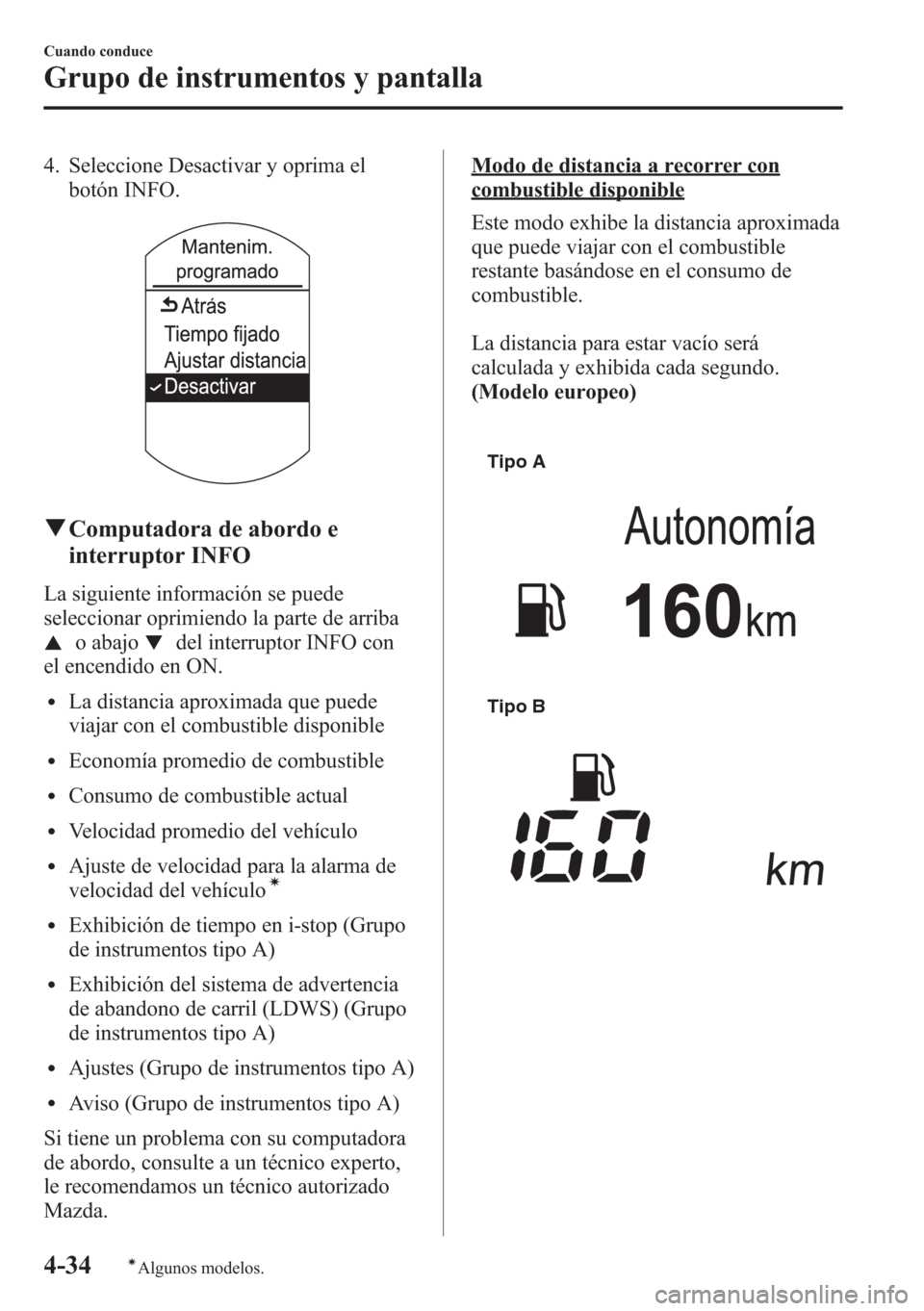 MAZDA MODEL CX-5 2013  Manual del propietario (in Spanish)  4. Seleccione Desactivar y oprima el
botón INFO.
qComputadora de abordo e
interruptor INFO
La siguiente información se puede
seleccionar oprimiendo la parte de arriba
o abajodel interruptor INFO con
