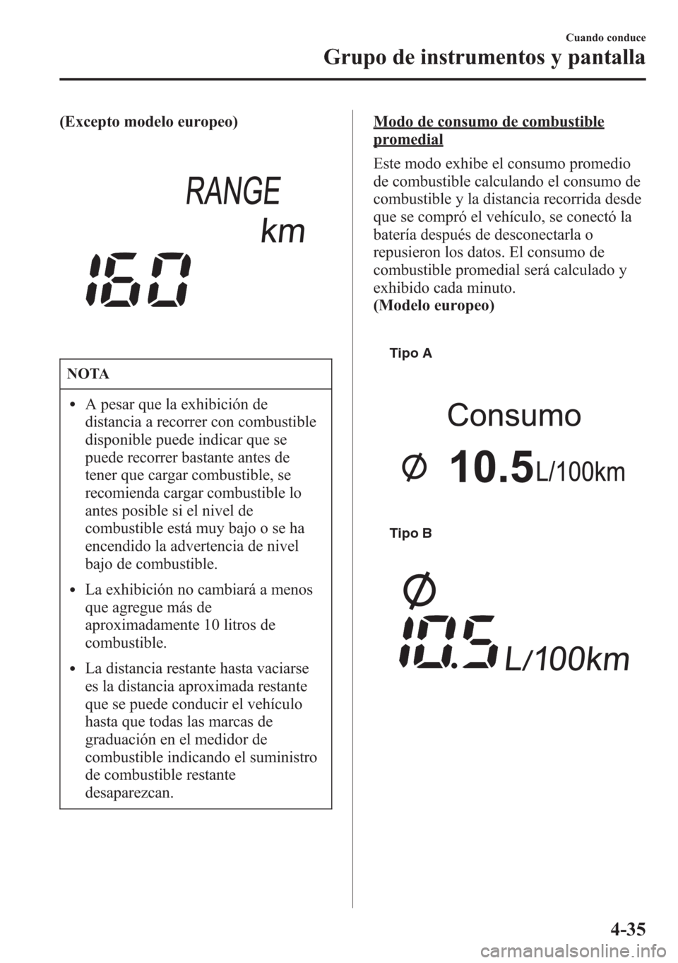 MAZDA MODEL CX-5 2013  Manual del propietario (in Spanish)  (Excepto modelo europeo)
NOTA
lA pesar que la exhibición de
distancia a recorrer con combustible
disponible puede indicar que se
puede recorrer bastante antes de
tener que cargar combustible, se
reco