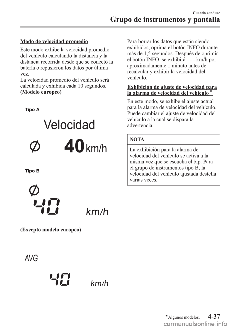 MAZDA MODEL CX-5 2013  Manual del propietario (in Spanish)  Modo de velocidad promedio
Este modo exhibe la velocidad promedio
del vehículo calculando la distancia y la
distancia recorrida desde que se conectó la
batería o repusieron los datos por última
ve