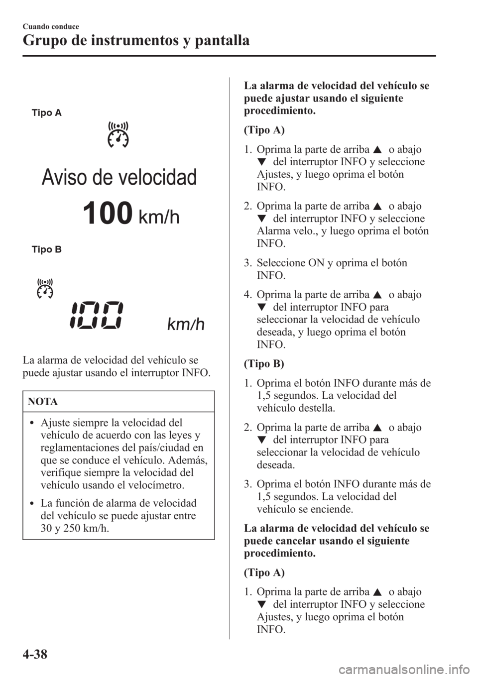 MAZDA MODEL CX-5 2013  Manual del propietario (in Spanish)  Tipo A
Tipo B
La alarma de velocidad del vehículo se
puede ajustar usando el interruptor INFO.
NOTA
lAjuste siempre la velocidad del
vehículo de acuerdo con las leyes y
reglamentaciones del país/ci