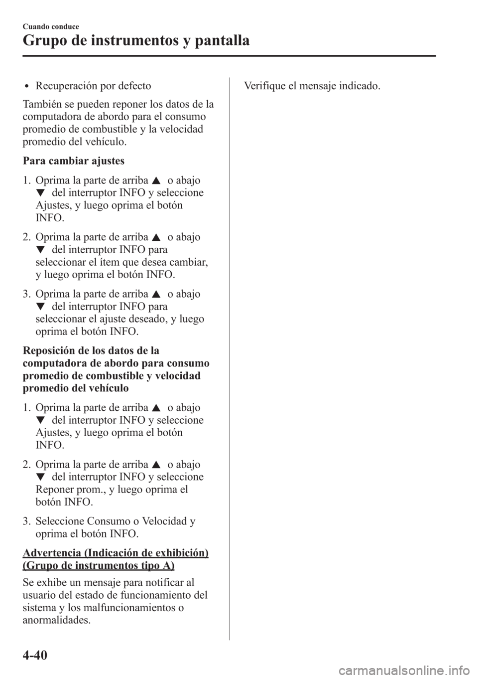 MAZDA MODEL CX-5 2013  Manual del propietario (in Spanish)  lRecuperación por defecto
También se pueden reponer los datos de la
computadora de abordo para el consumo
promedio de combustible y la velocidad
promedio del vehículo.
Para cambiar ajustes
1. Oprim