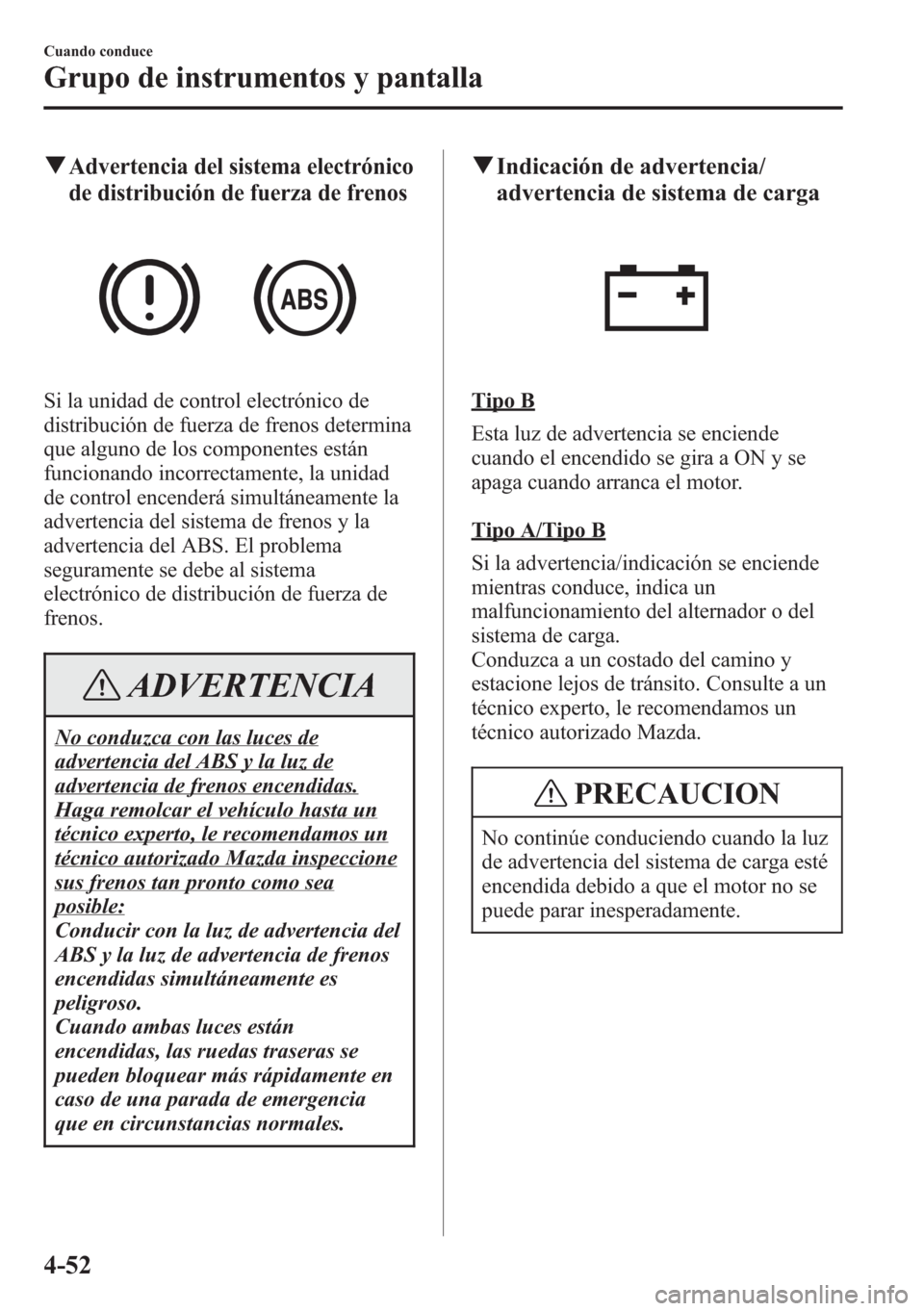 MAZDA MODEL CX-5 2013  Manual del propietario (in Spanish)  qAdvertencia del sistema electrónico
de distribución de fuerza de frenos
Si la unidad de control electrónico de
distribución de fuerza de frenos determina
que alguno de los componentes están
func