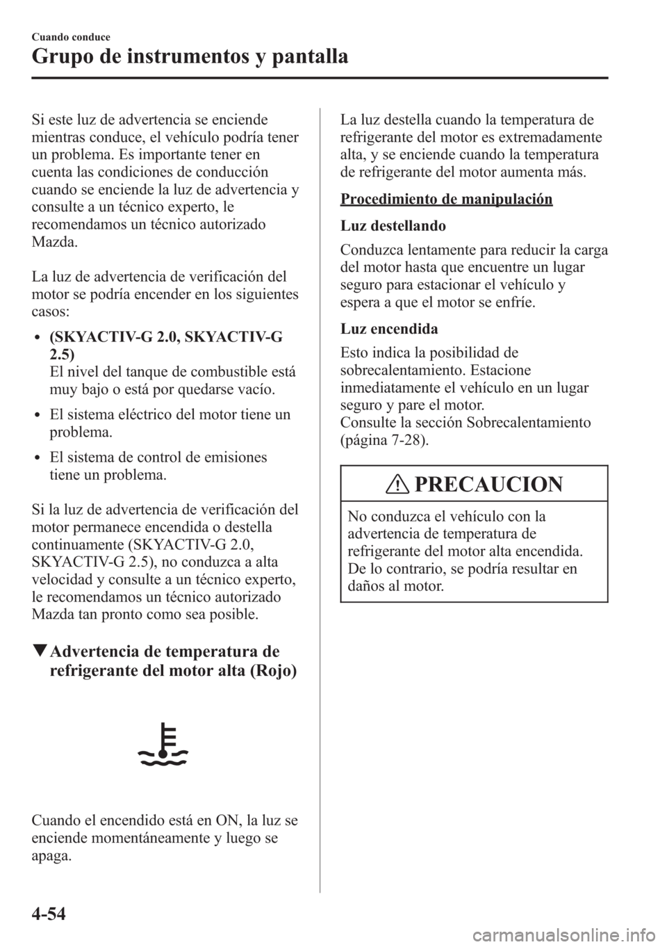 MAZDA MODEL CX-5 2013  Manual del propietario (in Spanish)  Si este luz de advertencia se enciende
mientras conduce, el vehículo podría tener
un problema. Es importante tener en
cuenta las condiciones de conducción
cuando se enciende la luz de advertencia y
