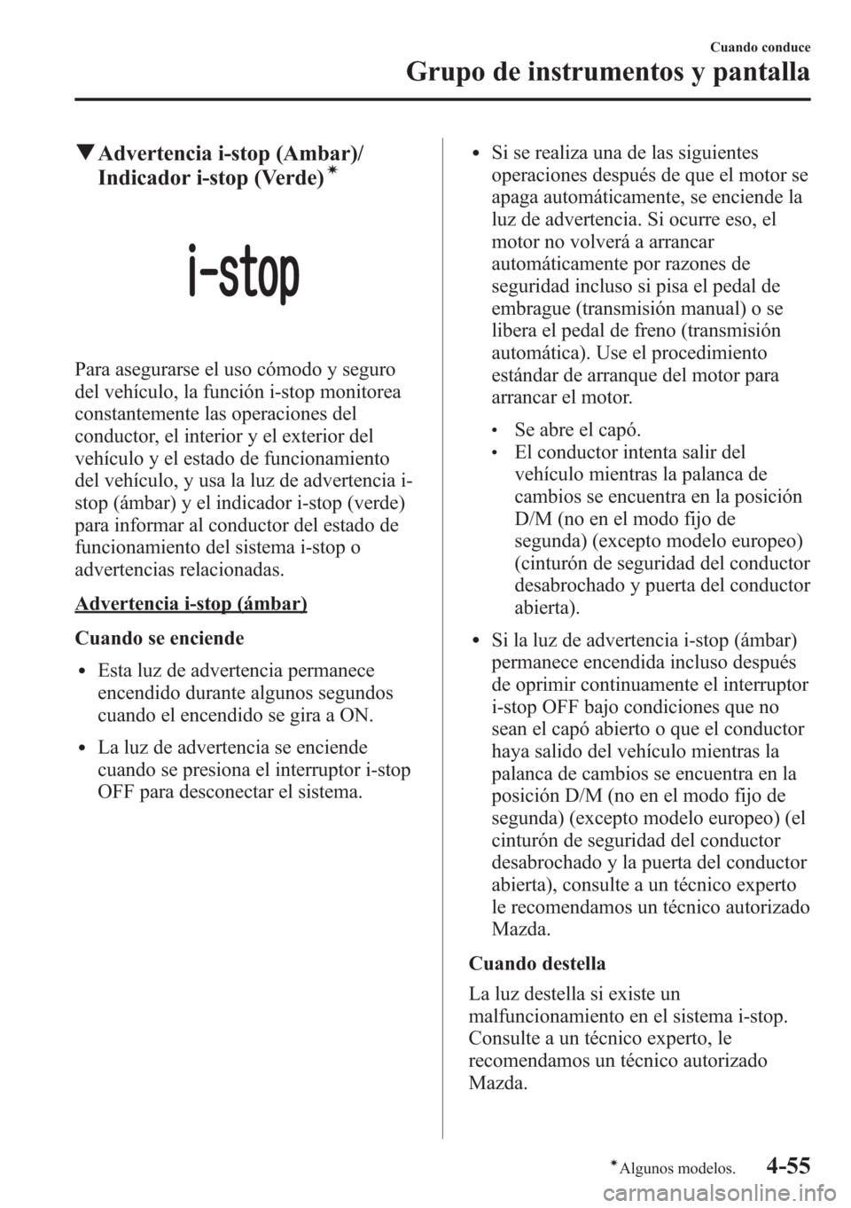 MAZDA MODEL CX-5 2013  Manual del propietario (in Spanish)  qAdvertencia i-stop (Ambar)/
Indicador i-stop (Verde)í
Para asegurarse el uso cómodo y seguro
del vehículo, la función i-stop monitorea
constantemente las operaciones del
conductor, el interior y 