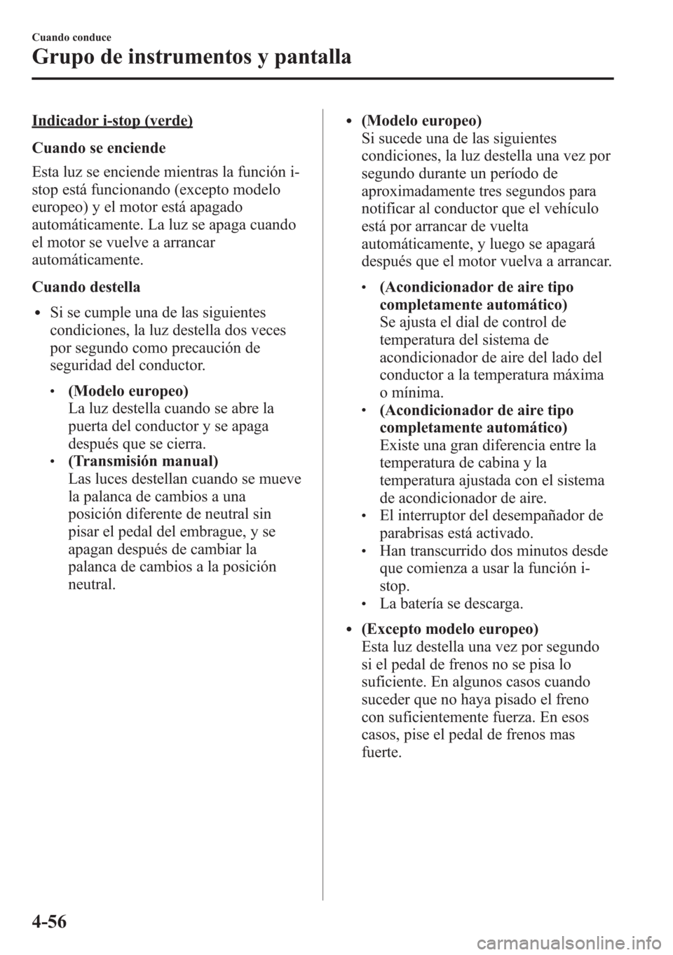 MAZDA MODEL CX-5 2013  Manual del propietario (in Spanish)  Indicador i-stop (verde)
Cuando se enciende
Esta luz se enciende mientras la función i-
stop está funcionando (excepto modelo
europeo) y el motor está apagado
automáticamente. La luz se apaga cuan