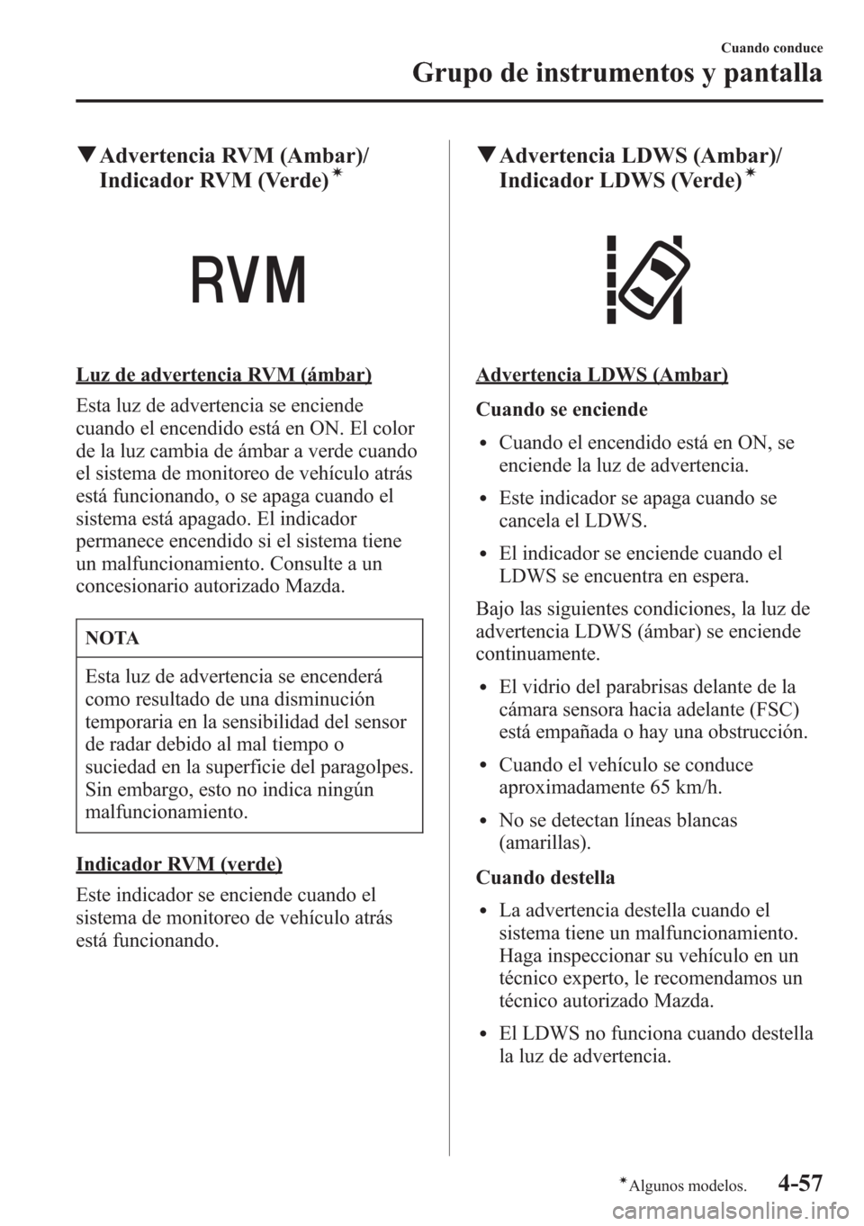 MAZDA MODEL CX-5 2013  Manual del propietario (in Spanish)  qAdvertencia RVM (Ambar)/
Indicador RVM (Verde)í
Luz de advertencia RVM (ámbar)
Esta luz de advertencia se enciende
cuando el encendido está en ON. El color
de la luz cambia de ámbar a verde cuand