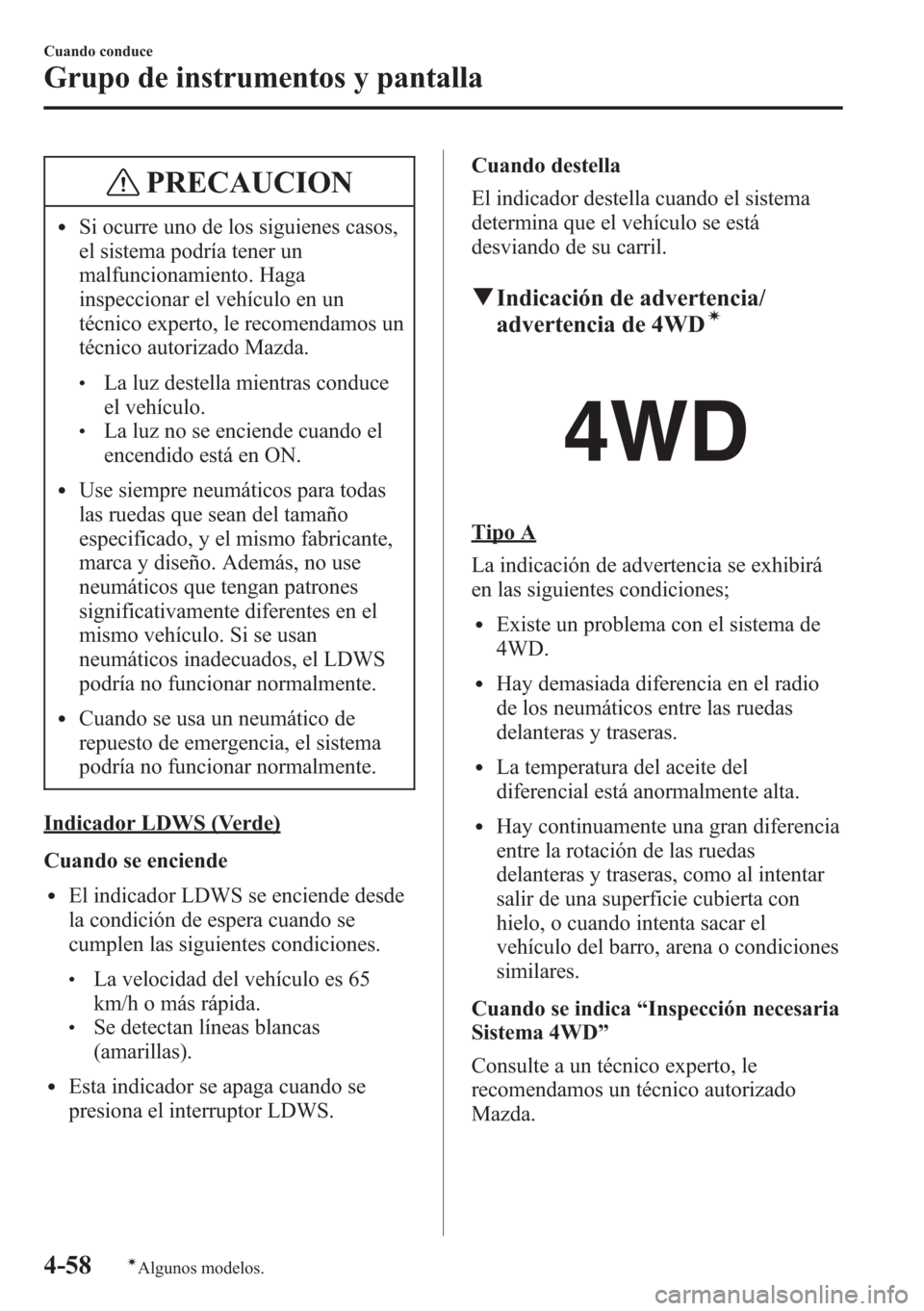 MAZDA MODEL CX-5 2013  Manual del propietario (in Spanish)  PRECAUCION
lSi ocurre uno de los siguienes casos,
el sistema podría tener un
malfuncionamiento. Haga
inspeccionar el vehículo en un
técnico experto, le recomendamos un
técnico autorizado Mazda.
lL