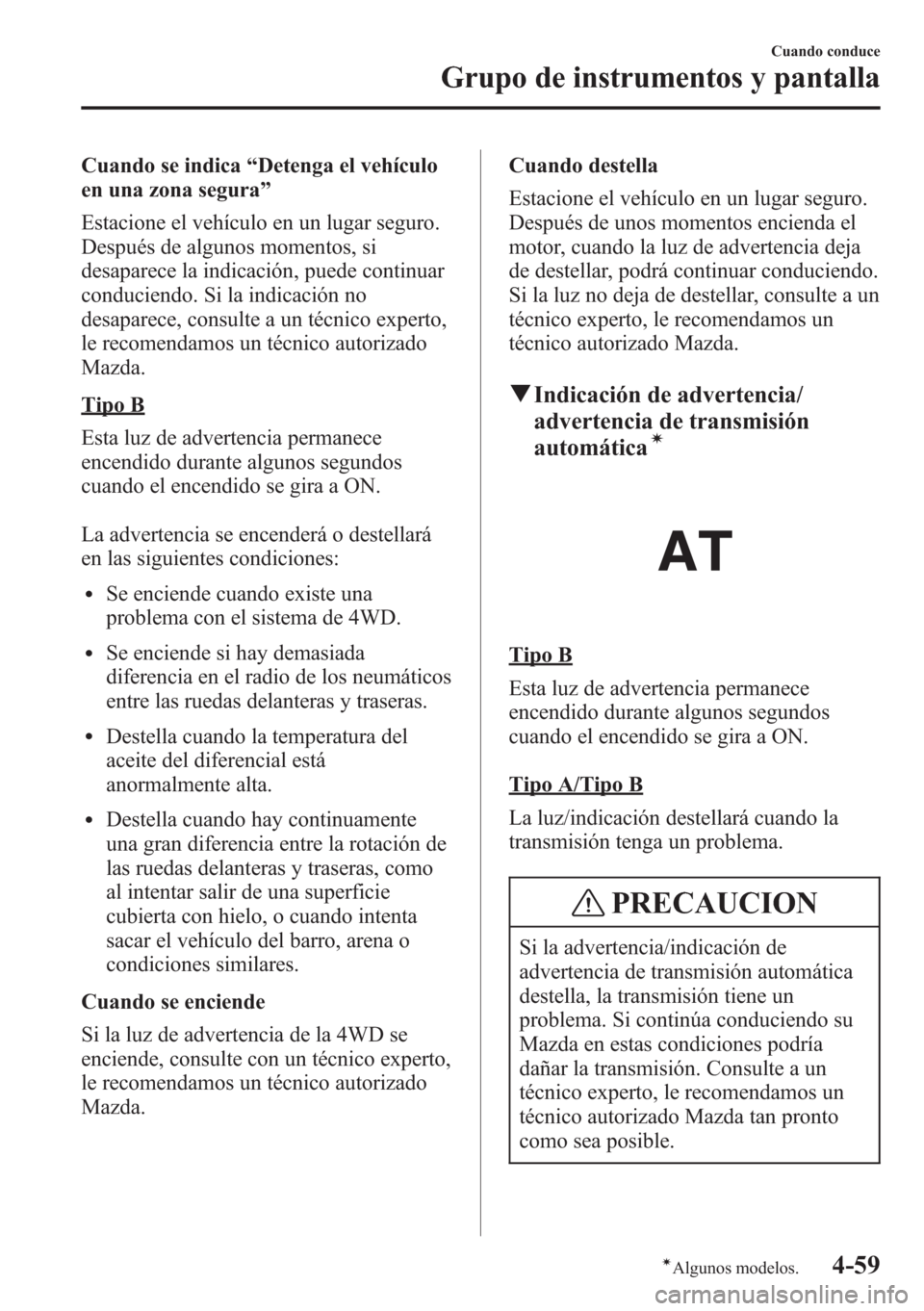 MAZDA MODEL CX-5 2013  Manual del propietario (in Spanish)  Cuando se indica“Detenga el vehículo
en una zona segura”
Estacione el vehículo en un lugar seguro.
Después de algunos momentos, si
desaparece la indicación, puede continuar
conduciendo. Si la 