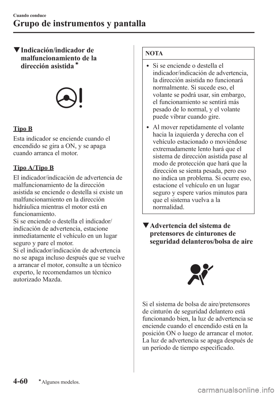 MAZDA MODEL CX-5 2013  Manual del propietario (in Spanish)  qIndicación/indicador de
malfuncionamiento de la
dirección asistida
í
Tipo B
Esta indicador se enciende cuando el
encendido se gira a ON, y se apaga
cuando arranca el motor.
Tipo A/Tipo B
El indica