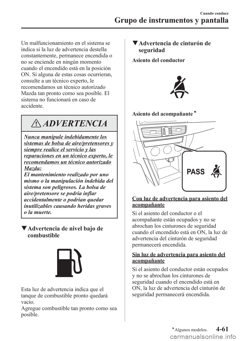 MAZDA MODEL CX-5 2013  Manual del propietario (in Spanish)  Un malfuncionamiento en el sistema se
indica si la luz de advertencia destella
constantemente, permanece encendida o
no se enciende en ningún momento
cuando el encendido está en la posición
ON. Si 