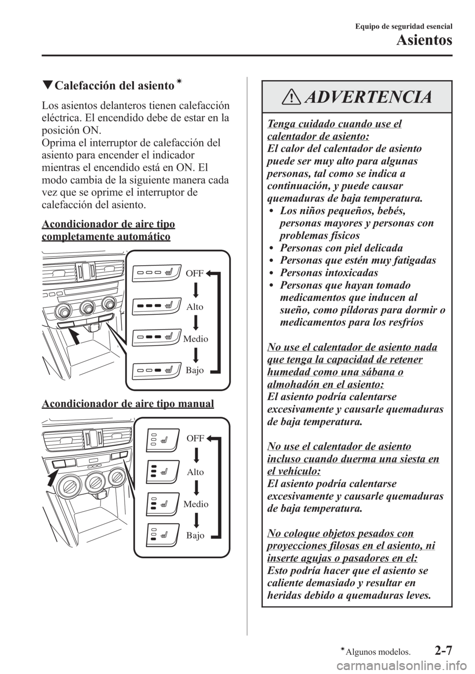 MAZDA MODEL CX-5 2013  Manual del propietario (in Spanish)  qCalefacción del asientoí
Los asientos delanteros tienen calefacción
eléctrica. El encendido debe de estar en la
posición ON.
Oprima el interruptor de calefacción del
asiento para encender el in
