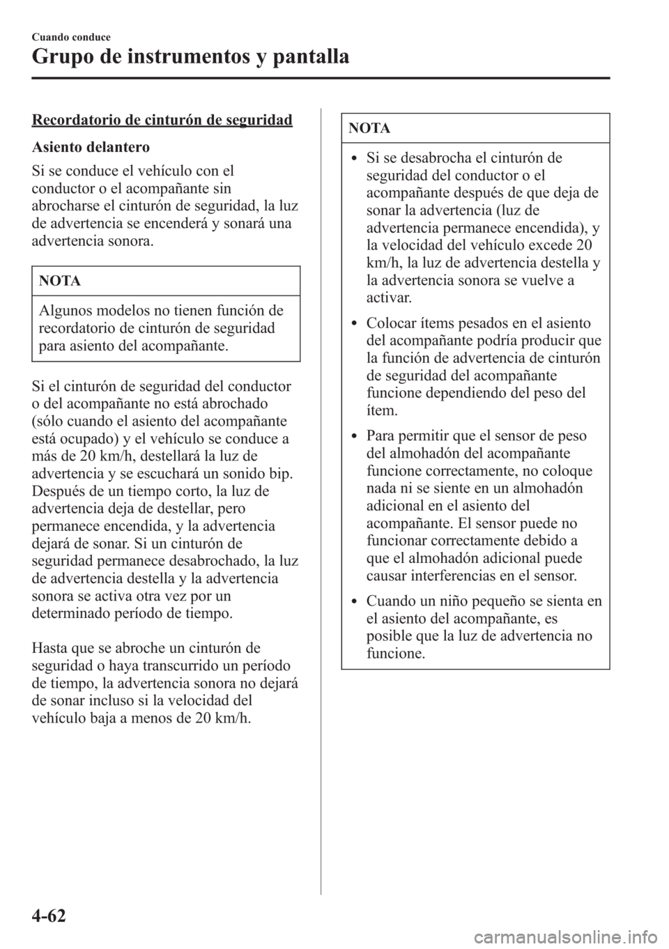MAZDA MODEL CX-5 2013  Manual del propietario (in Spanish)  Recordatorio de cinturón de seguridad
Asiento delantero
Si se conduce el vehículo con el
conductor o el acompañante sin
abrocharse el cinturón de seguridad, la luz
de advertencia se encenderá y s
