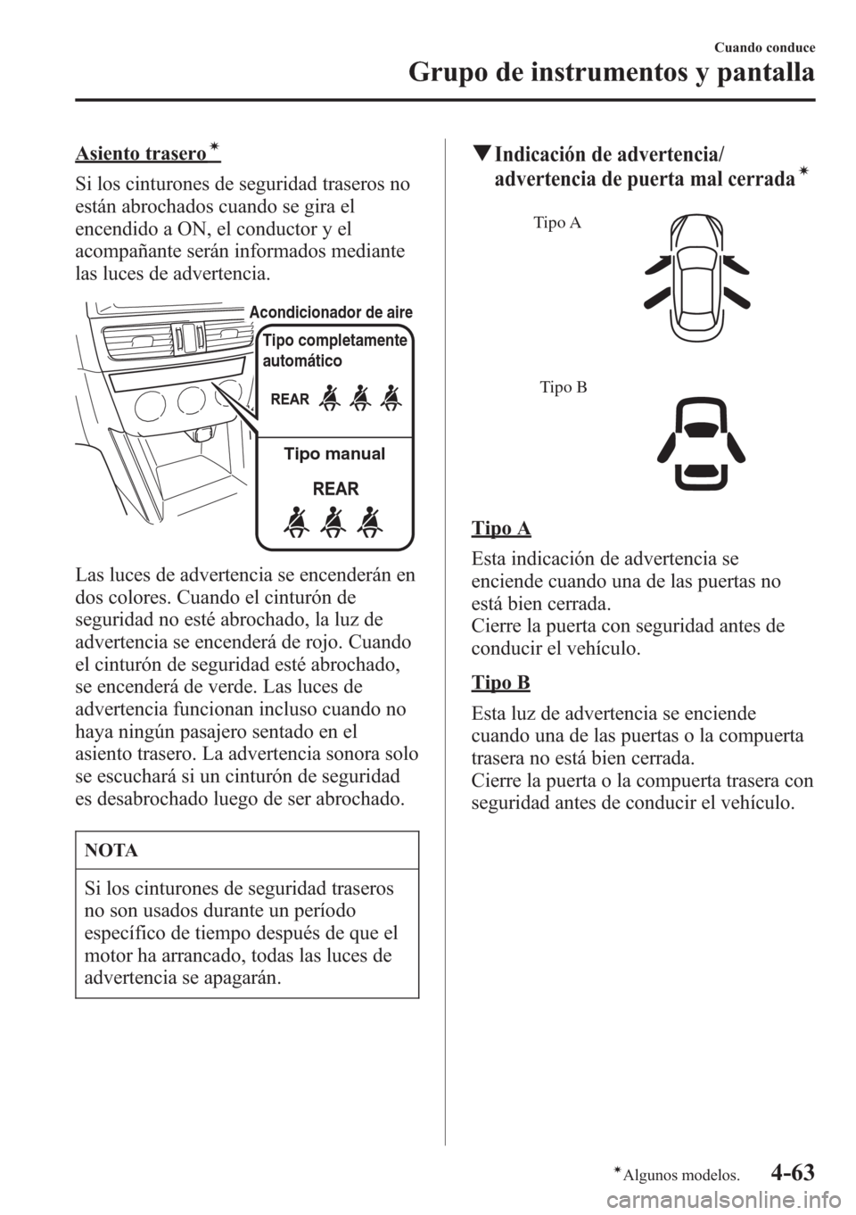 MAZDA MODEL CX-5 2013  Manual del propietario (in Spanish)  Asiento traseroí
Si los cinturones de seguridad traseros no
están abrochados cuando se gira el
encendido a ON, el conductor y el
acompañante serán informados mediante
las luces de advertencia.
Tip