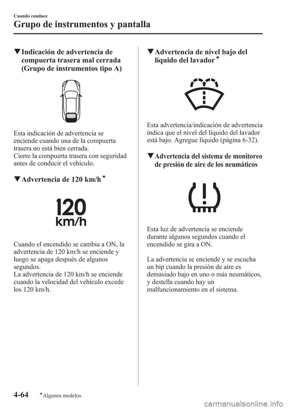 MAZDA MODEL CX-5 2013  Manual del propietario (in Spanish)  qIndicación de advertencia de
compuerta trasera mal cerrada
(Grupo de instrumentos tipo A)
Esta indicación de advertencia se
enciende cuando una de la compuerta
trasera no está bien cerrada.
Cierre