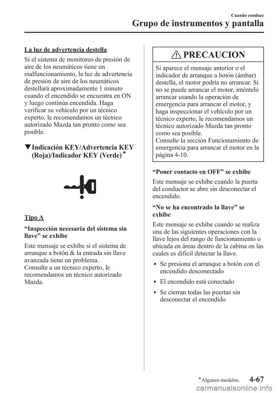 MAZDA MODEL CX-5 2013  Manual del propietario (in Spanish)  La luz de advertencia destella
Si el sistema de monitoreo de presión de
aire de los neumáticos tiene un
malfuncionamiento, la luz de advertencia
de presión de aire de los neumáticos
destellará ap