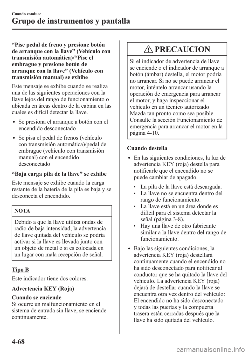 MAZDA MODEL CX-5 2013  Manual del propietario (in Spanish)  “Pise pedal de freno y presione botón
de arranque con la llave”(Vehículo con
transmisión automática)/“Pise el
embrague y presione botón de
arranque con la llave”(Vehículo con
transmisió