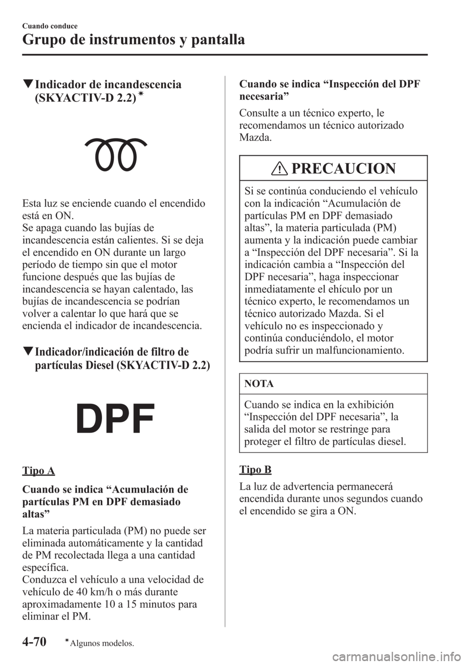 MAZDA MODEL CX-5 2013  Manual del propietario (in Spanish)  qIndicador de incandescencia
(SKYACTIV-D 2.2)í
Esta luz se enciende cuando el encendido
está en ON.
Se apaga cuando las bujías de
incandescencia están calientes. Si se deja
el encendido en ON dura