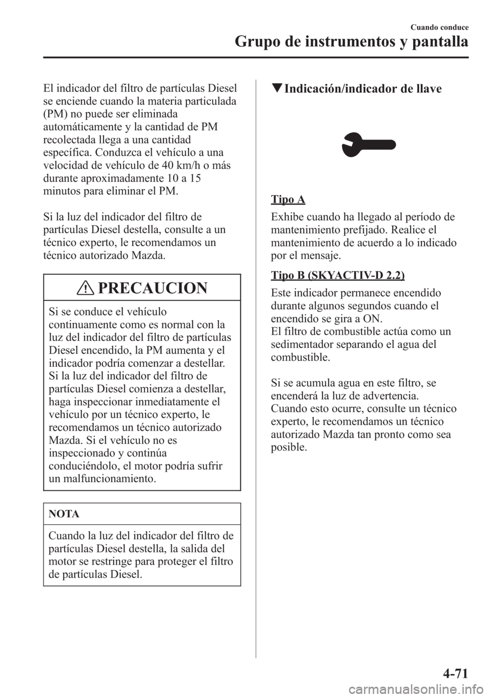 MAZDA MODEL CX-5 2013  Manual del propietario (in Spanish)  El indicador del filtro de partículas Diesel
se enciende cuando la materia particulada
(PM) no puede ser eliminada
automáticamente y la cantidad de PM
recolectada llega a una cantidad
específica. C