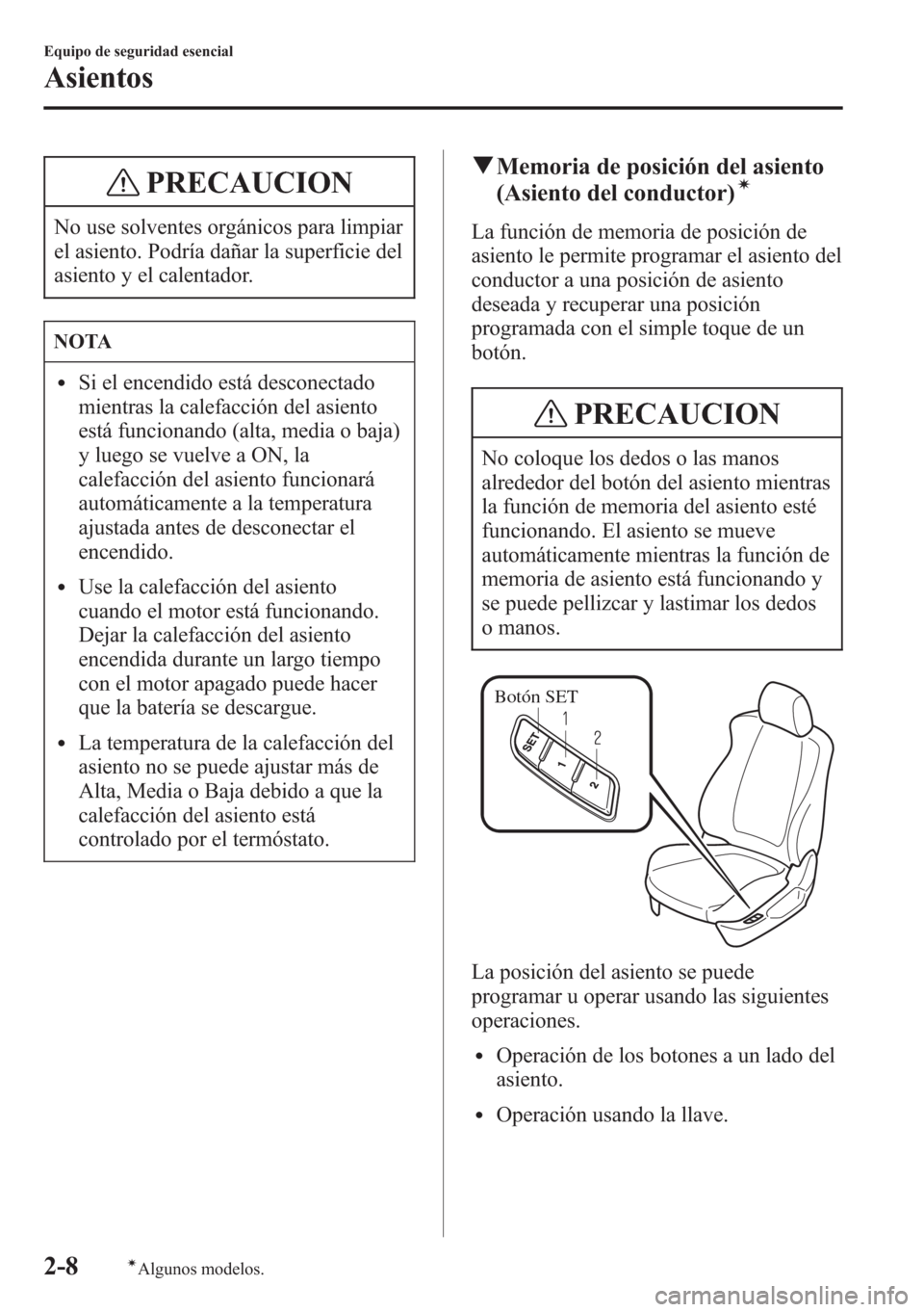 MAZDA MODEL CX-5 2013  Manual del propietario (in Spanish)  PRECAUCION
No use solventes orgánicos para limpiar
el asiento. Podría dañar la superficie del
asiento y el calentador.
NOTA
lSi el encendido está desconectado
mientras la calefacción del asiento
