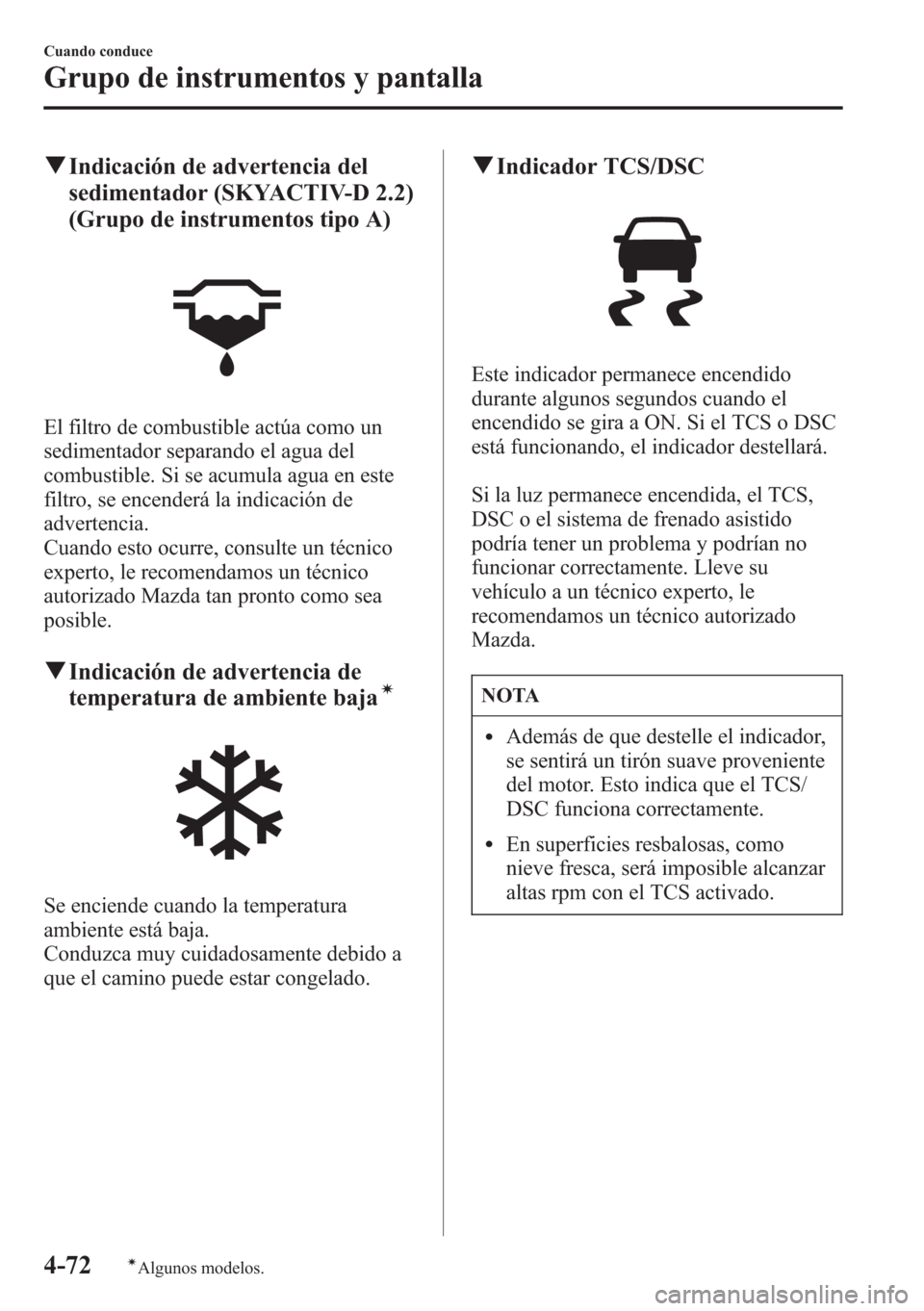 MAZDA MODEL CX-5 2013  Manual del propietario (in Spanish)  qIndicación de advertencia del
sedimentador (SKYACTIV-D 2.2)
(Grupo de instrumentos tipo A)
El filtro de combustible actúa como un
sedimentador separando el agua del
combustible. Si se acumula agua 