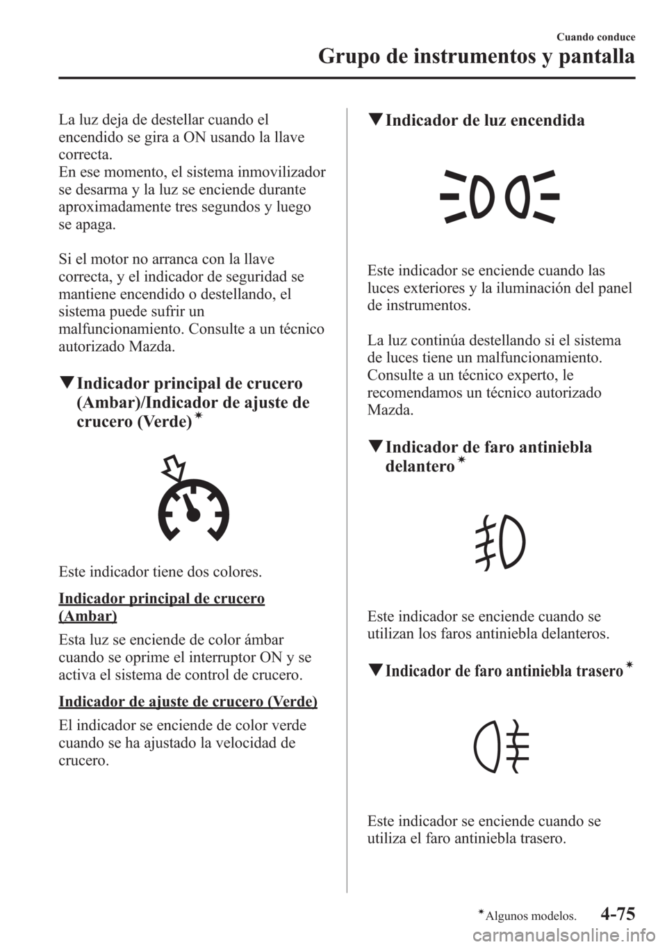 MAZDA MODEL CX-5 2013  Manual del propietario (in Spanish)  La luz deja de destellar cuando el
encendido se gira a ON usando la llave
correcta.
En ese momento, el sistema inmovilizador
se desarma y la luz se enciende durante
aproximadamente tres segundos y lue