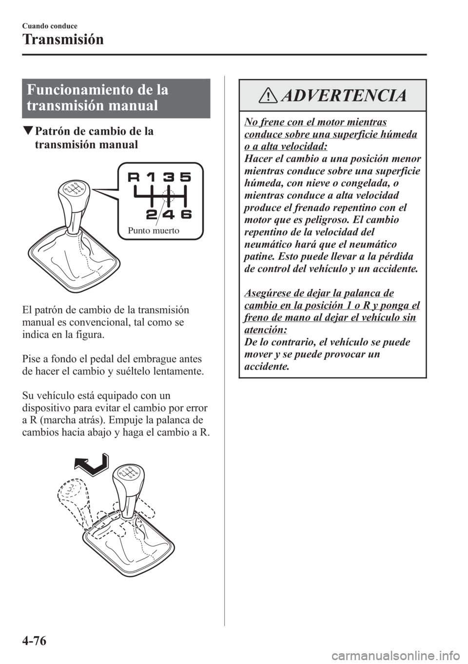 MAZDA MODEL CX-5 2013  Manual del propietario (in Spanish)  Funcionamiento de la
transmisión manual
qPatrón de cambio de la
transmisión manual
Punto muerto
El patrón de cambio de la transmisión
manual es convencional, tal como se
indica en la figura.
Pise