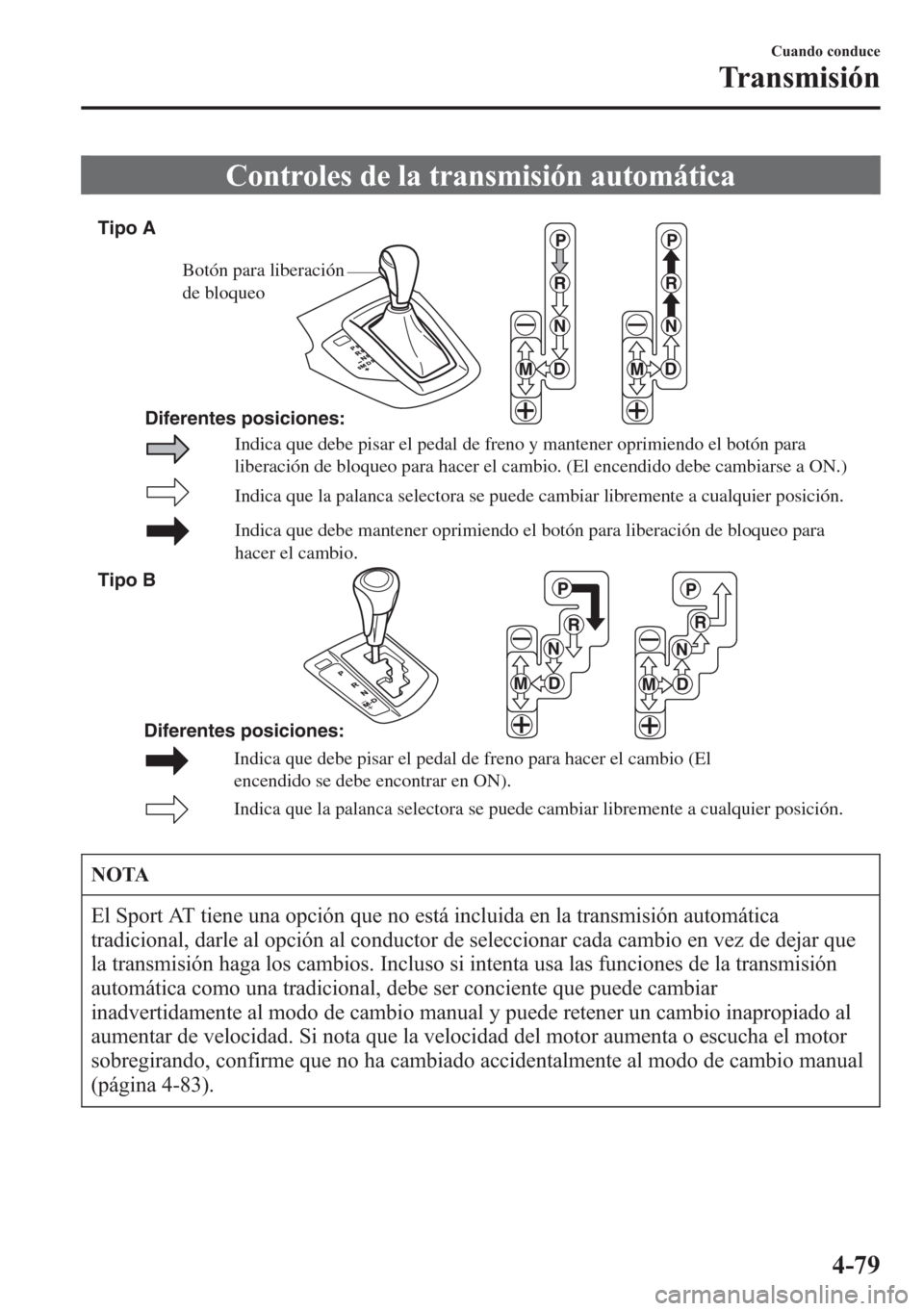 MAZDA MODEL CX-5 2013  Manual del propietario (in Spanish)  Controles de la transmisión automática
Indica que la palanca selectora se puede cambiar libremente a cualquier posición.
Indica que debe mantener oprimiendo el botón para liberación de bloqueo pa
