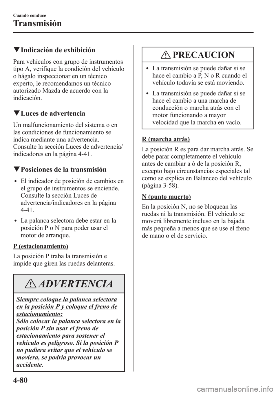 MAZDA MODEL CX-5 2013  Manual del propietario (in Spanish)  qIndicación de exhibición
Para vehículos con grupo de instrumentos
tipo A, verifique la condición del vehículo
o hágalo inspeccionar en un técnico
experto, le recomendamos un técnico
autorizad
